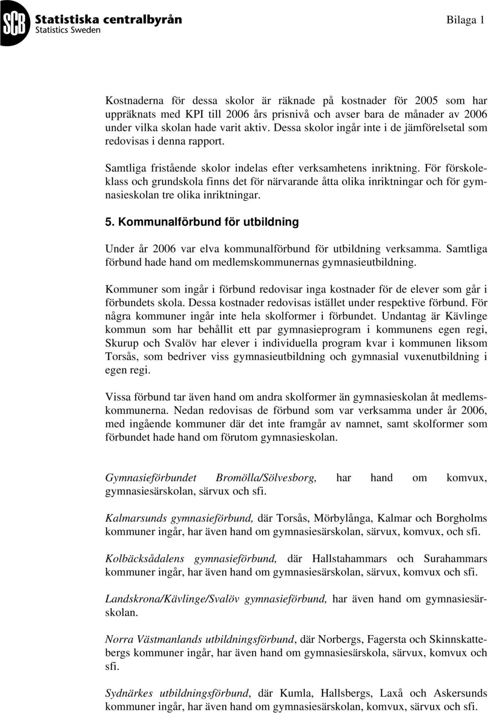 För förskoleklass och grundskola finns det för närvarande åtta olika inriktningar och för gymnasieskolan tre olika inriktningar. 5.