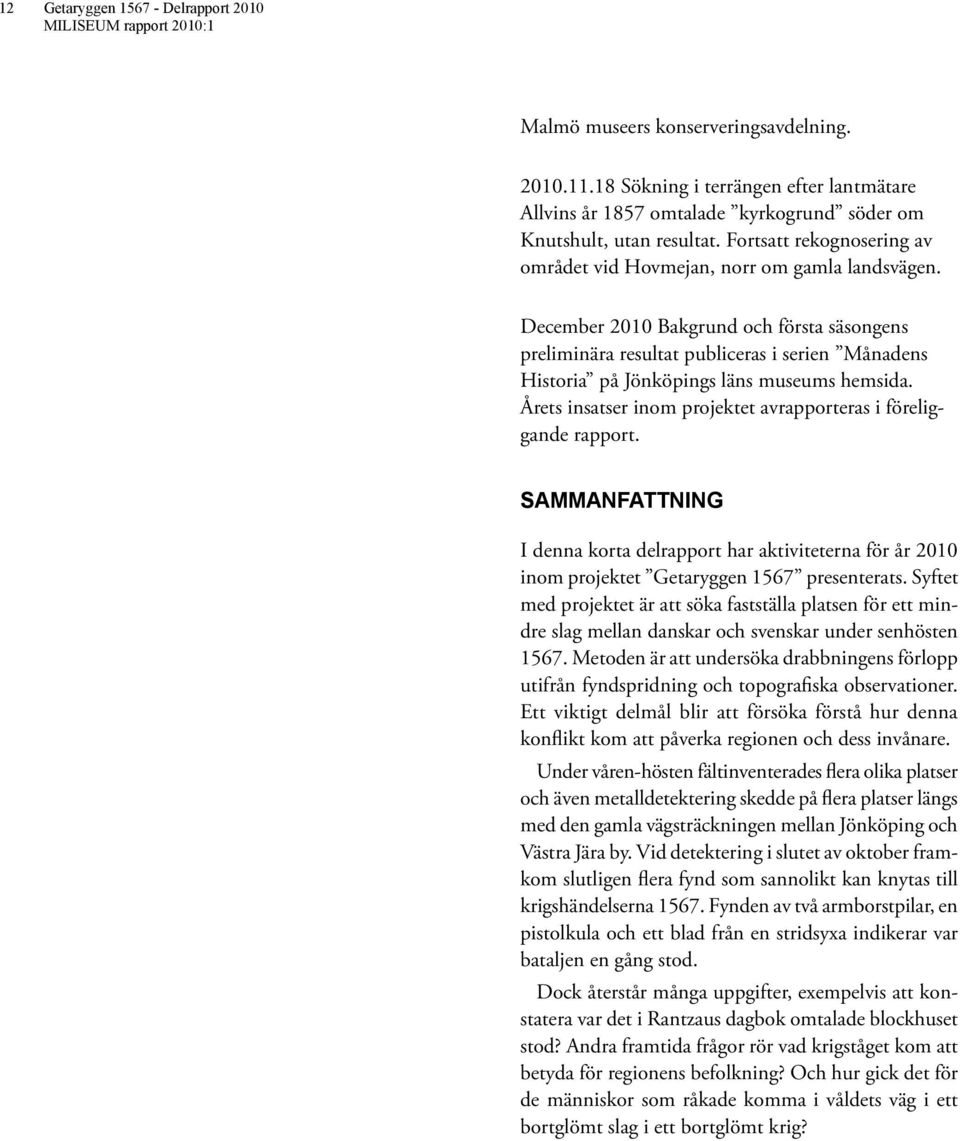 December 2010 Bakgrund och första säsongens preliminära resultat publiceras i serien Månadens Historia på Jönköpings läns museums hemsida.