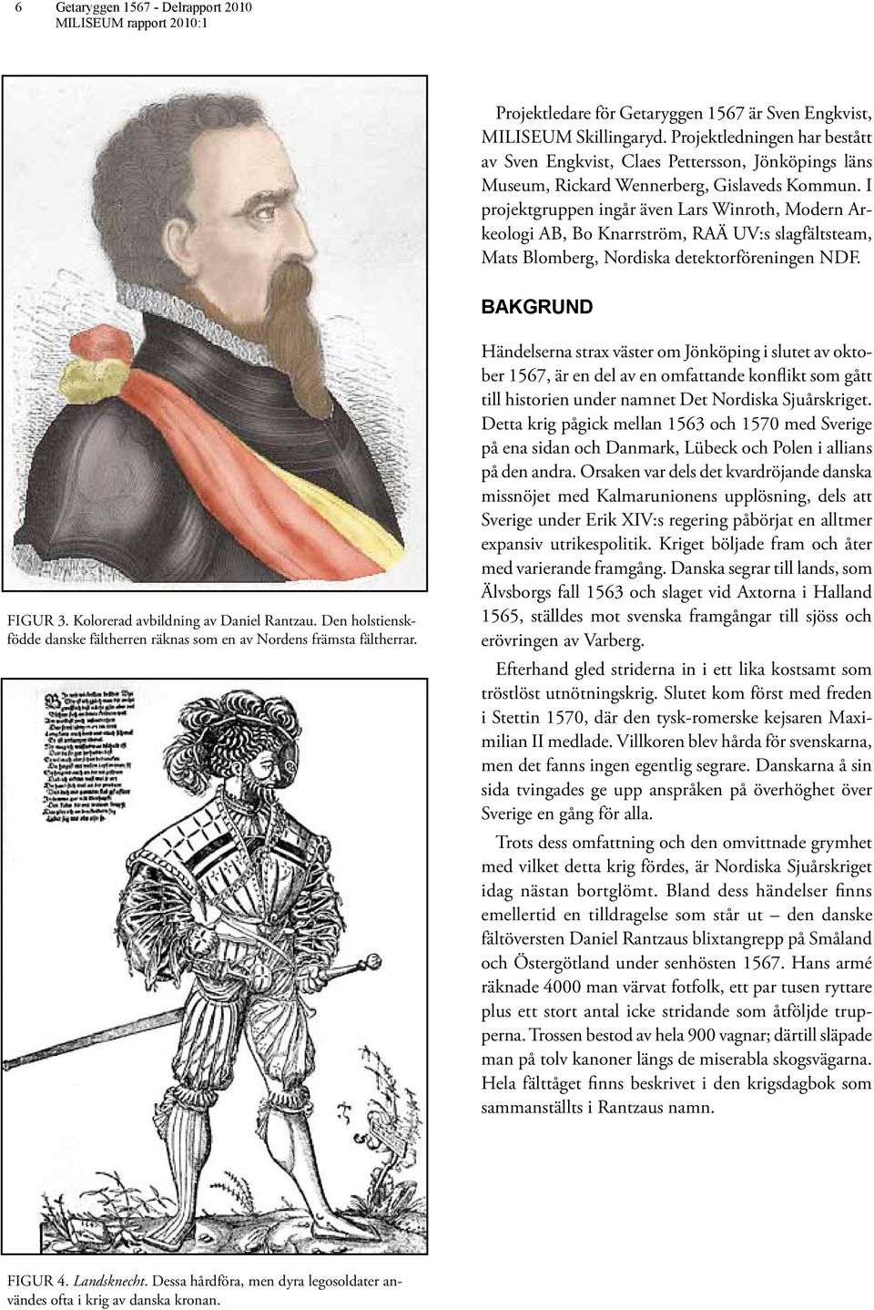 I projektgruppen ingår även Lars Winroth, Modern Arkeologi AB, Bo Knarrström, RAÄ UV:s slagfältsteam, Mats Blomberg, Nordiska detektorföreningen NDF. bakgrund FIGUR 3.