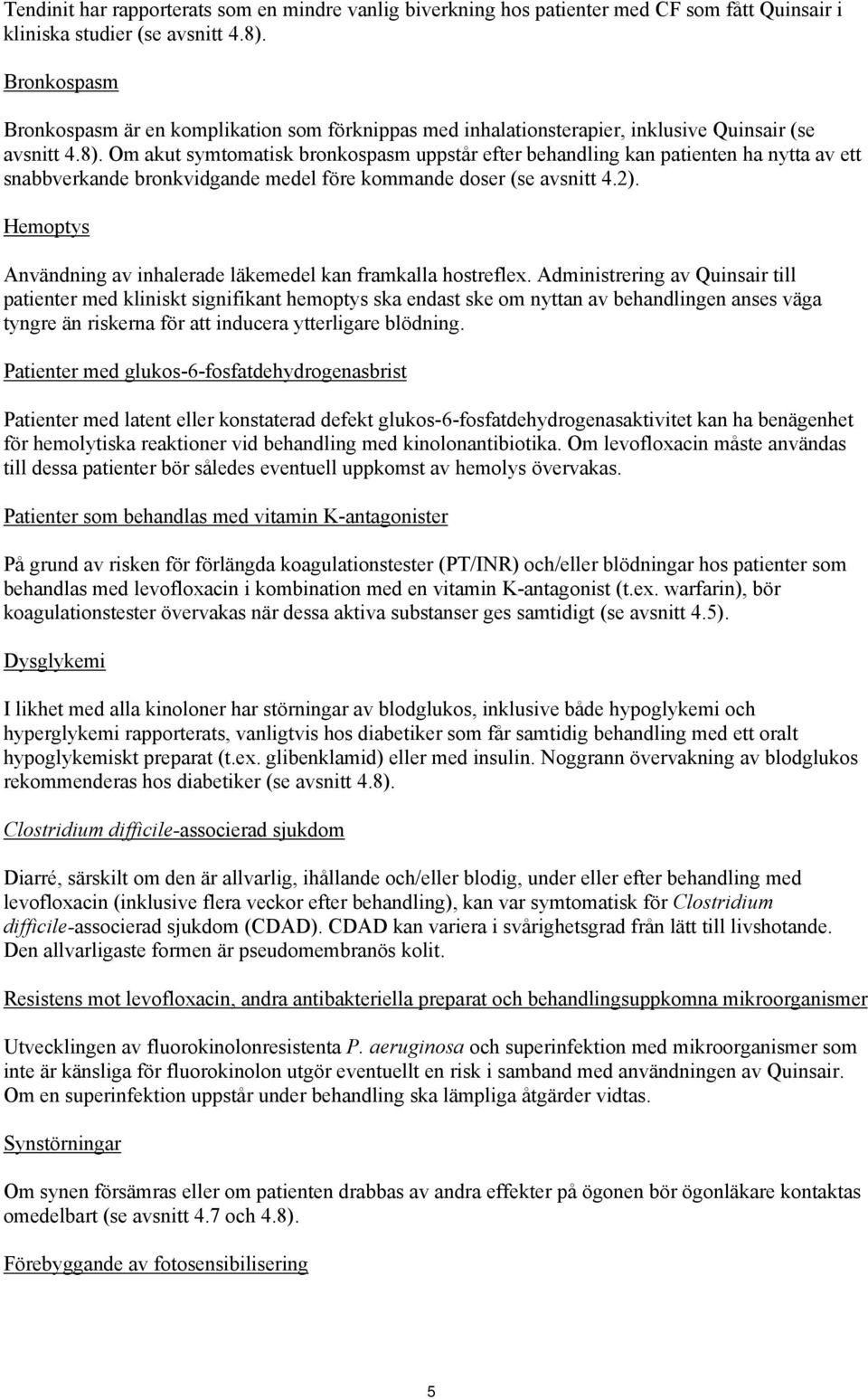 Om akut symtomatisk bronkospasm uppstår efter behandling kan patienten ha nytta av ett snabbverkande bronkvidgande medel före kommande doser (se avsnitt 4.2).