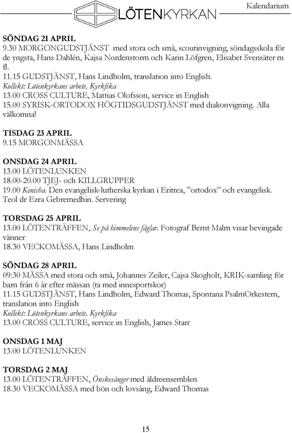 00 SYRISK-ORTODOX HÖGTIDSGUDSTJÄNST med diakonvigning. Alla välkomna! TISDAG 23 APRIL 9.15 MORGONMÄSSA ONSDAG 24 APRIL 13.00 LÖTENLUNKEN 18.00-20.00 TJEJ- och KILLGRUPPER 19.00 Kenisha.