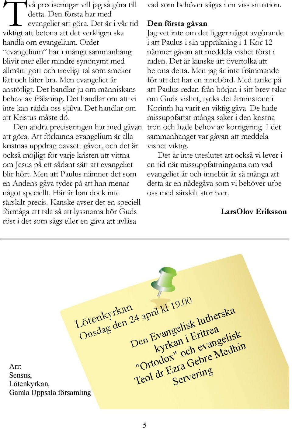 Ordet i att Paulus i sin uppräkning i 1 Kor 12 evangelium har i många sammanhang nämner gåvan att meddela vishet först i blivit mer eller mindre synonymt med raden.