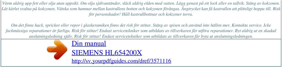 Om det finns hack, sprickor eller repor i glaskeramiken finns det risk för stötar. Stäng av spisen och använd inte hällen mer. Kontakta service. Icke fackmässiga reparationer är farliga.