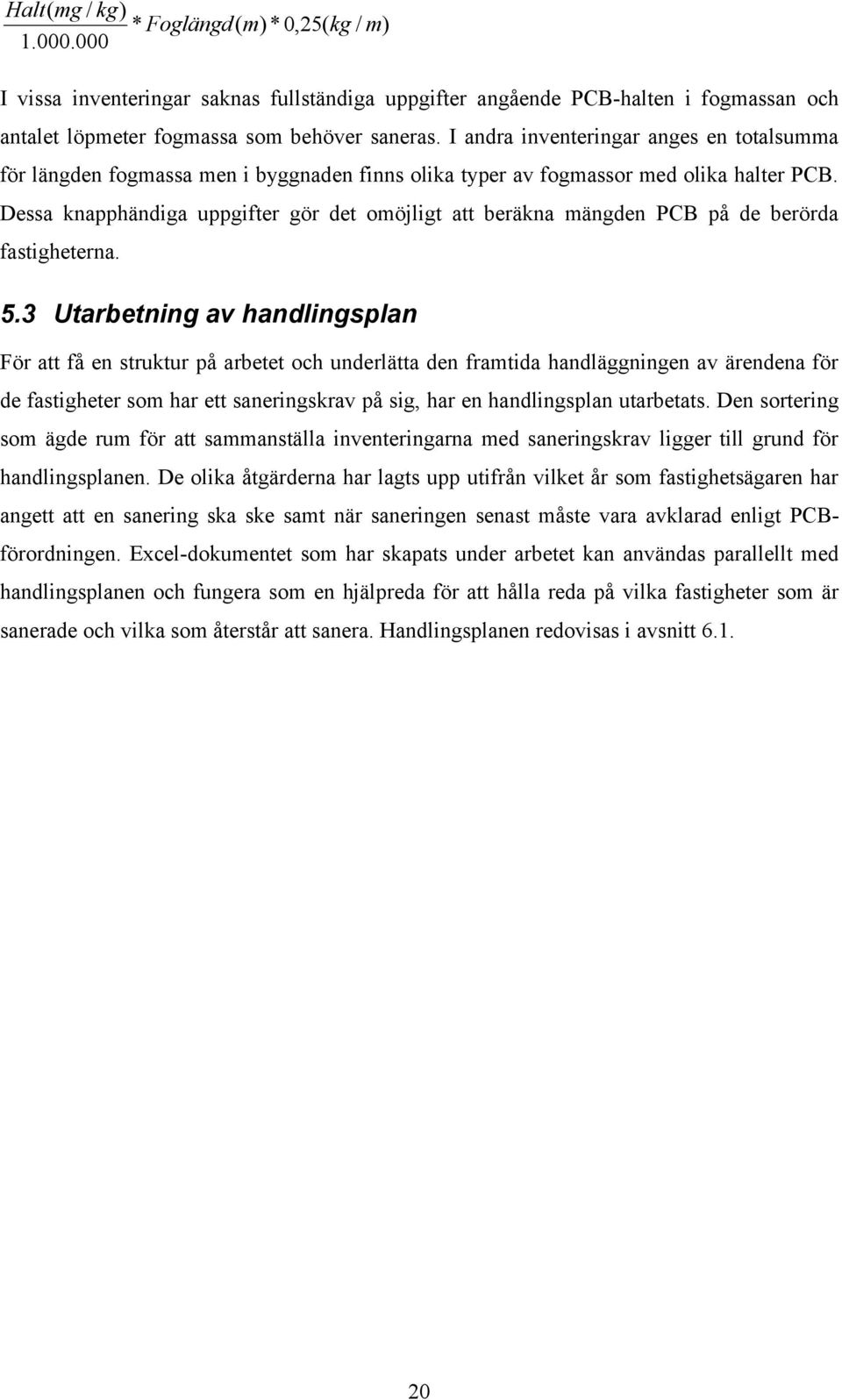 Dessa knapphändiga uppgifter gör det omöjligt att beräkna mängden PCB på de berörda fastigheterna. 5.