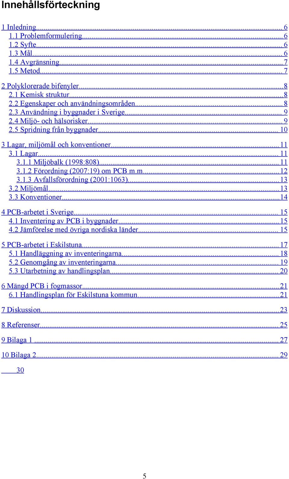 ..11 3.1.2 Förordning (2007:19) om PCB m.m....12 3.1.3 Avfallsförordning (2001:1063)...13 3.2 Miljömål...13 3.3 Konventioner...14 4 PCB-arbetet i Sverige... 15 4.