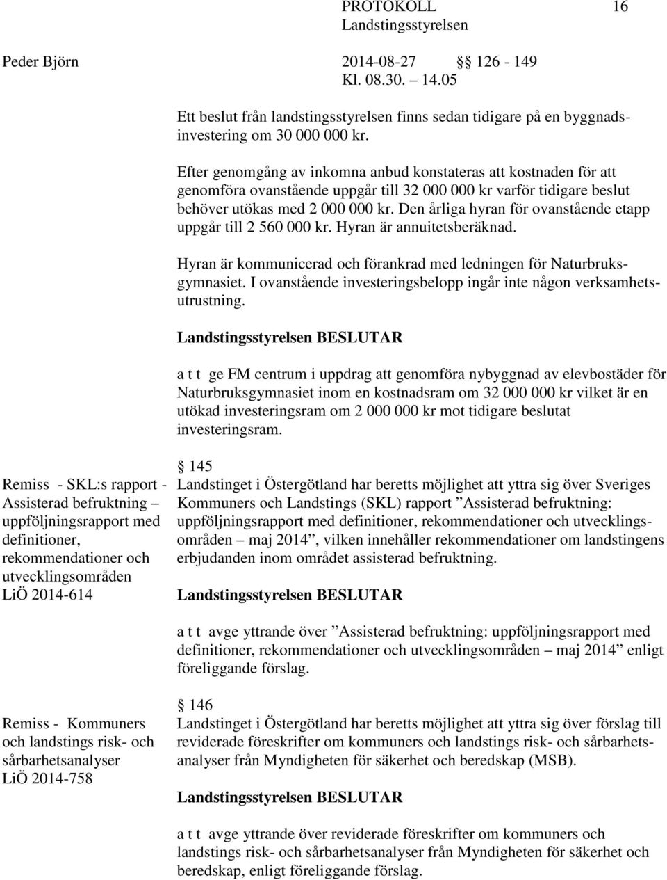 Den årliga hyran för ovanstående etapp uppgår till 2 560 000 kr. Hyran är annuitetsberäknad. Hyran är kommunicerad och förankrad med ledningen för Naturbruksgymnasiet.