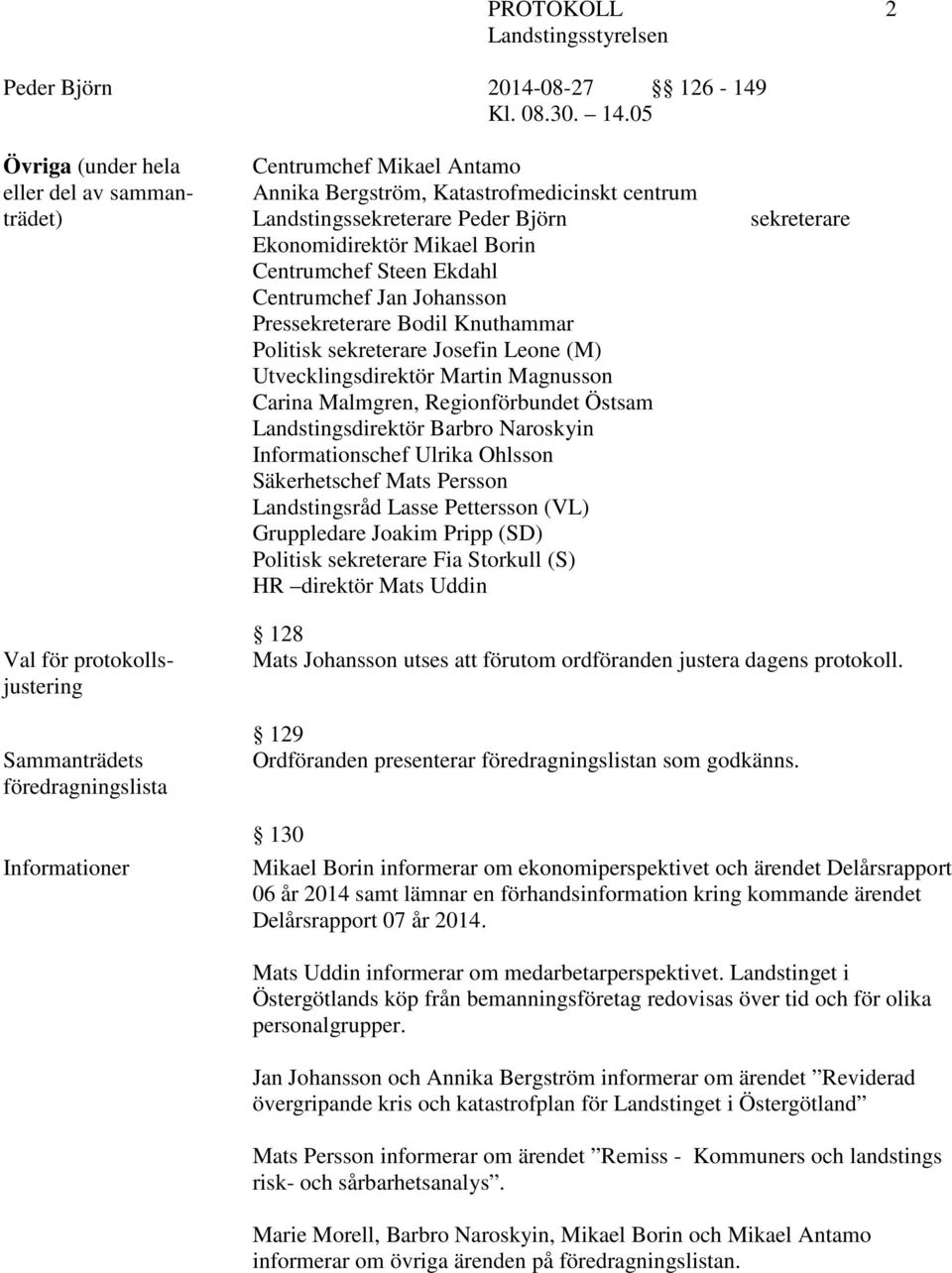 Landstingsdirektör Barbro Naroskyin Informationschef Ulrika Ohlsson Säkerhetschef Mats Persson Landstingsråd Lasse Pettersson (VL) Gruppledare Joakim Pripp (SD) Politisk sekreterare Fia Storkull (S)