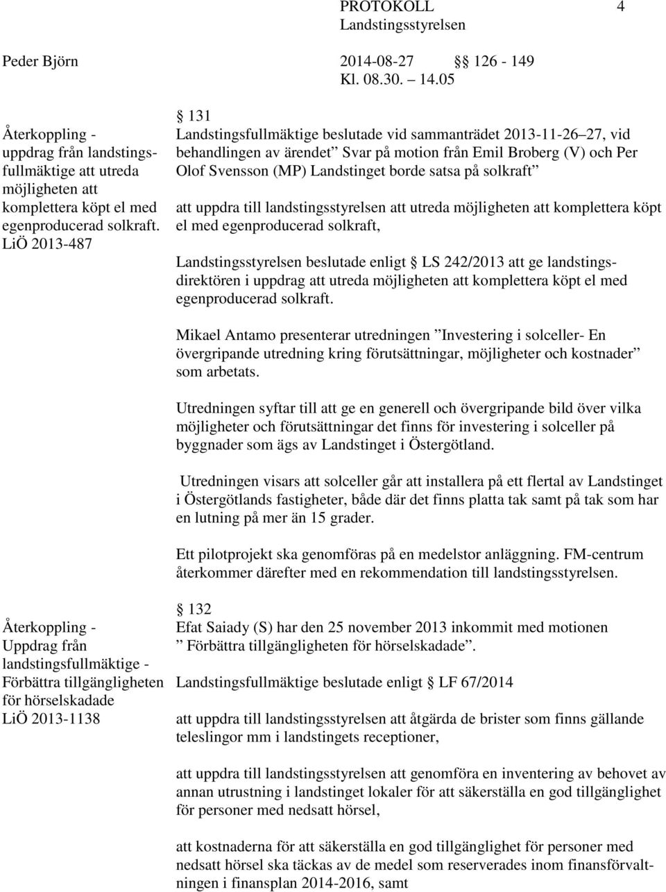 solkraft att uppdra till landstingsstyrelsen att utreda möjligheten att komplettera köpt el med egenproducerad solkraft, beslutade enligt LS 242/2013 att ge landstingsdirektören i uppdrag att utreda