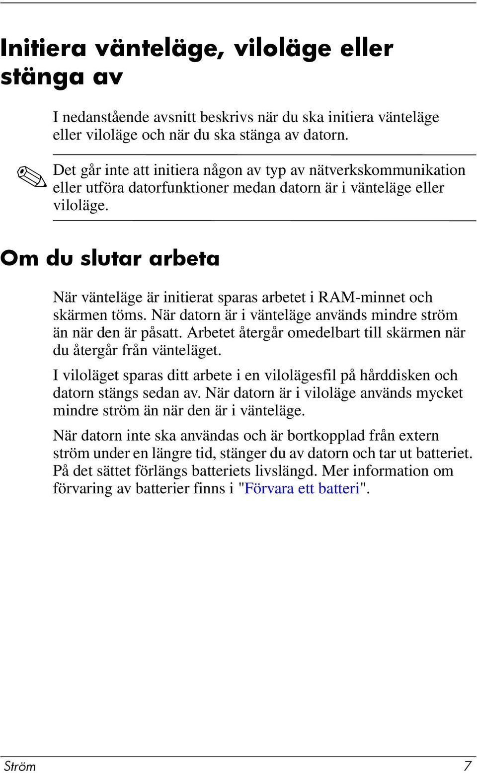 Om du slutar arbeta När vänteläge är initierat sparas arbetet i RAM-minnet och skärmen töms. När datorn är i vänteläge används mindre ström än när den är påsatt.