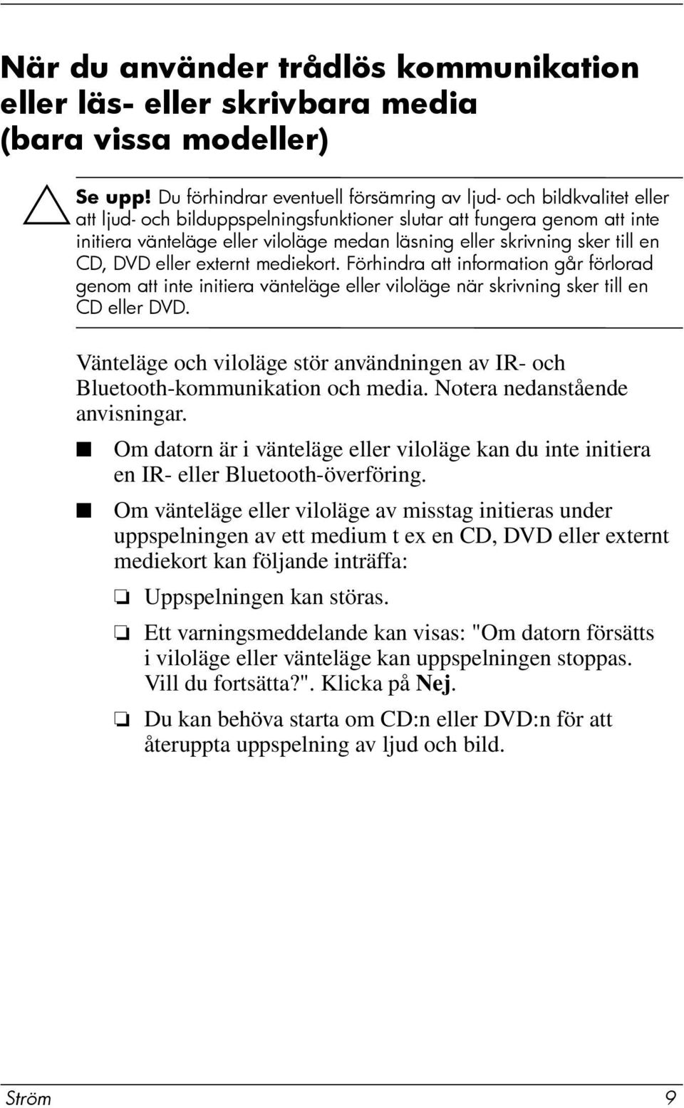 skrivning sker till en CD, DVD eller externt mediekort. Förhindra att information går förlorad genom att inte initiera vänteläge eller viloläge när skrivning sker till en CD eller DVD.