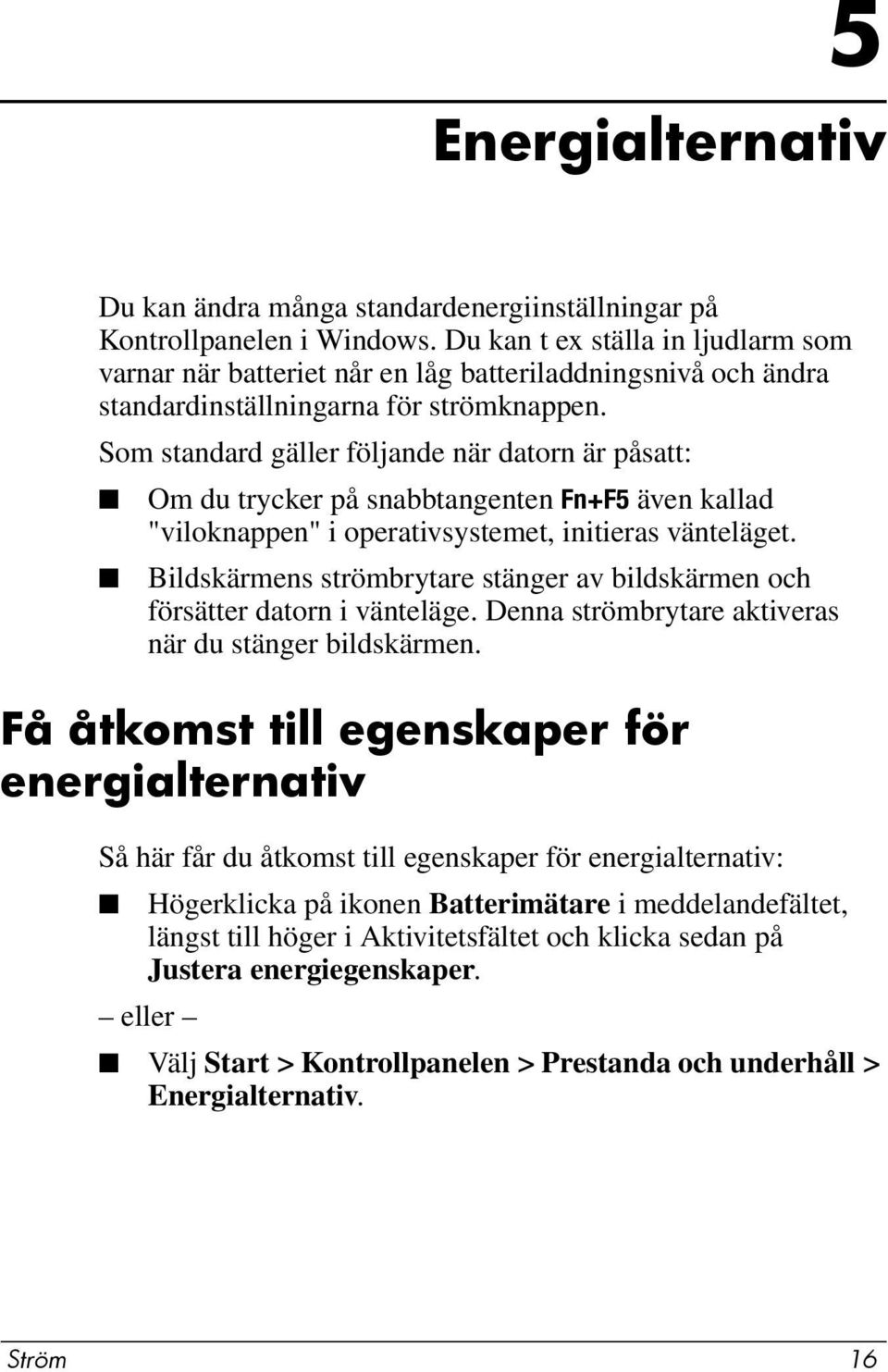 Som standard gäller följande när datorn är påsatt: Om du trycker på snabbtangenten Fn+F5 även kallad "viloknappen" i operativsystemet, initieras vänteläget.