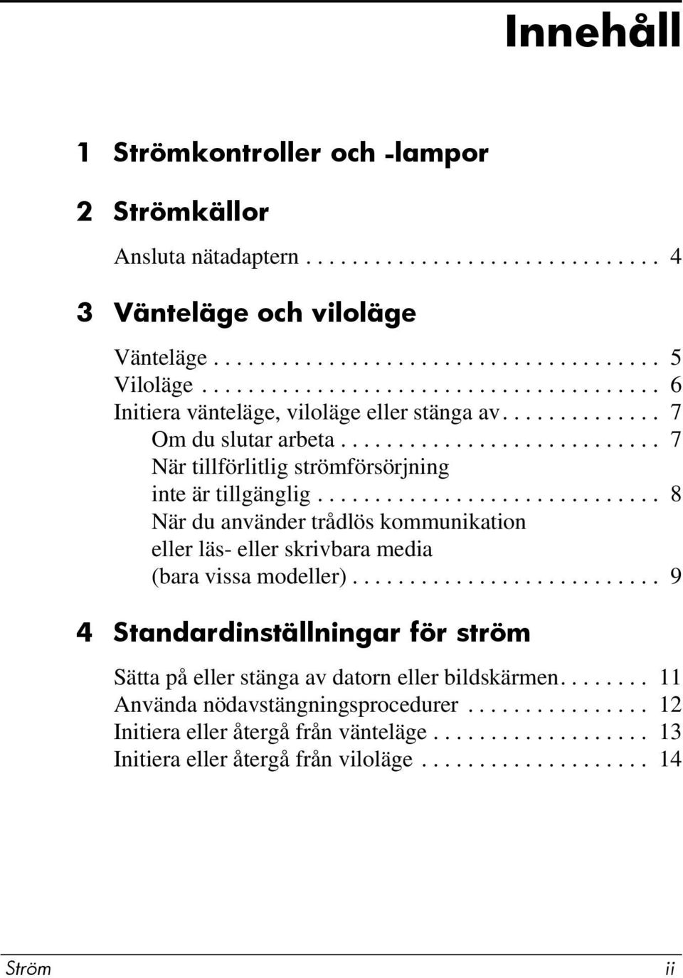 ............................. 8 När du använder trådlös kommunikation eller läs- eller skrivbara media (bara vissa modeller).