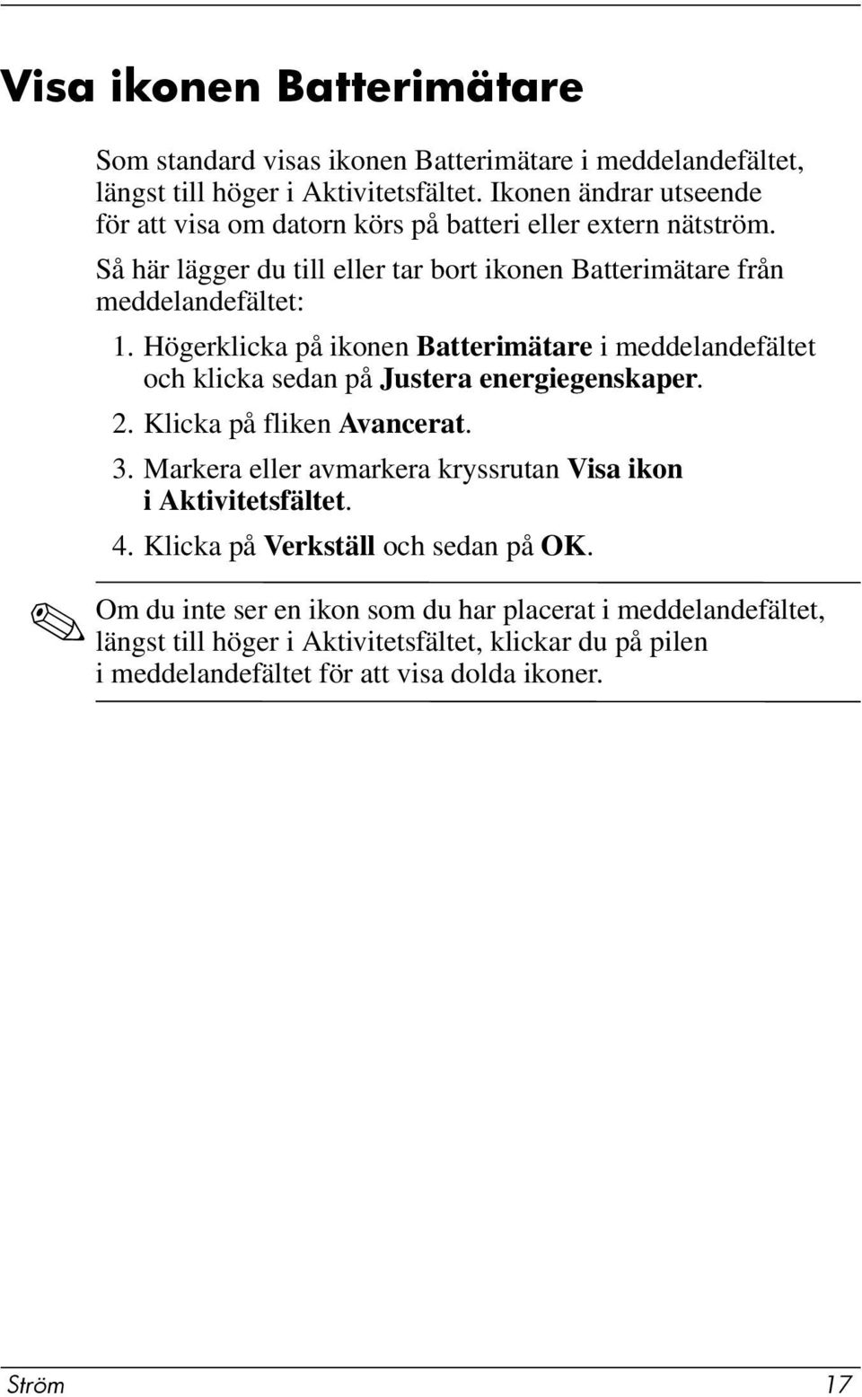 Högerklicka på ikonen Batterimätare i meddelandefältet och klicka sedan på Justera energiegenskaper. 2. Klicka på fliken Avancerat. 3.