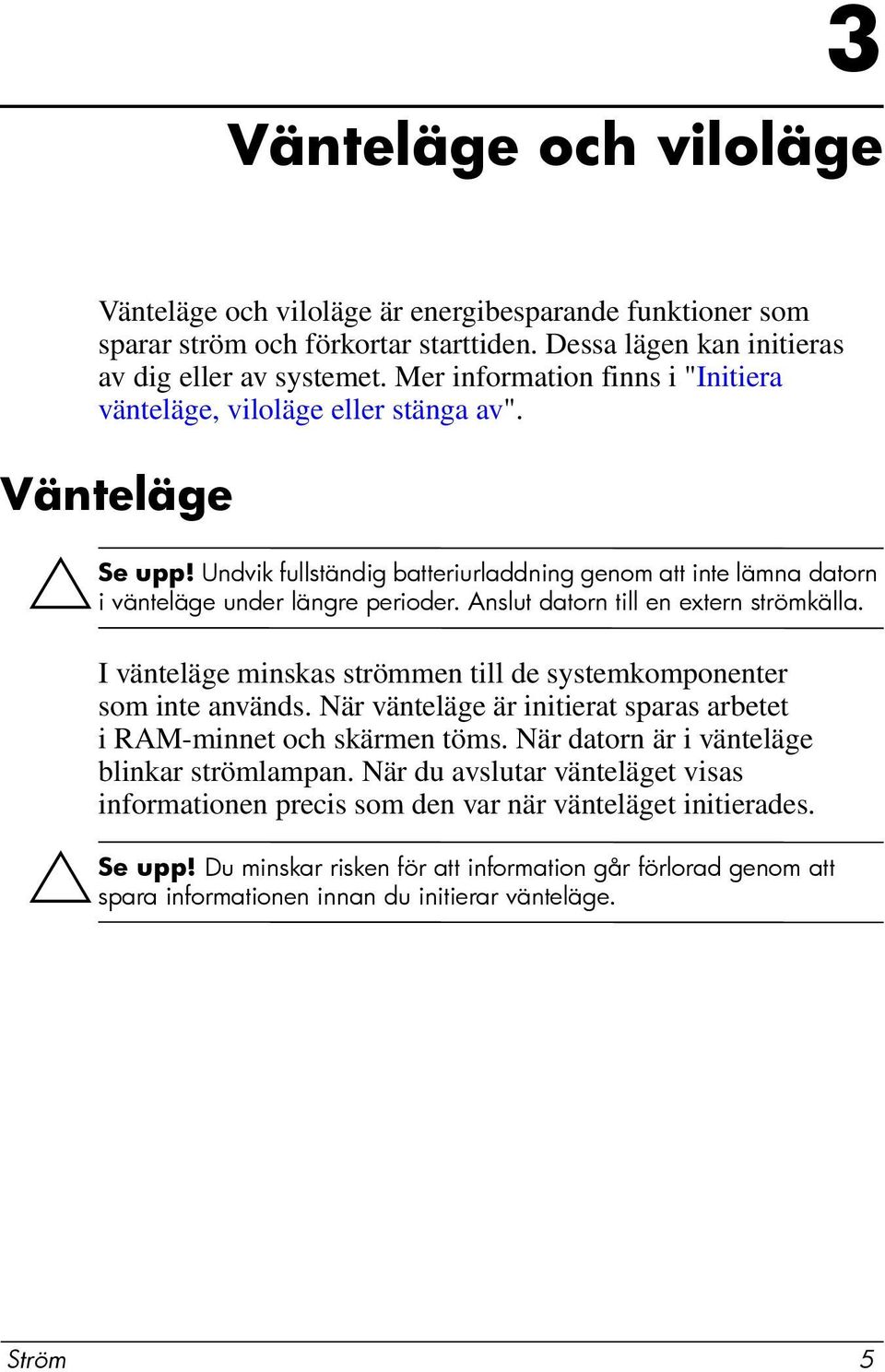 Anslut datorn till en extern strömkälla. I vänteläge minskas strömmen till de systemkomponenter som inte används. När vänteläge är initierat sparas arbetet i RAM-minnet och skärmen töms.