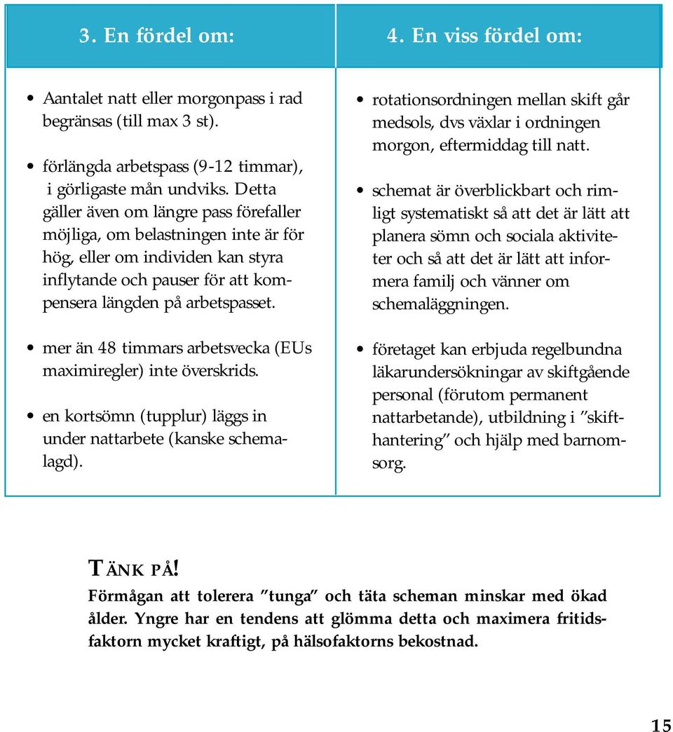 mer än 48 timmars arbetsvecka (EUs maximiregler) inte överskrids. en kortsömn (tupplur) läggs in under nattarbete (kanske schemalagd).