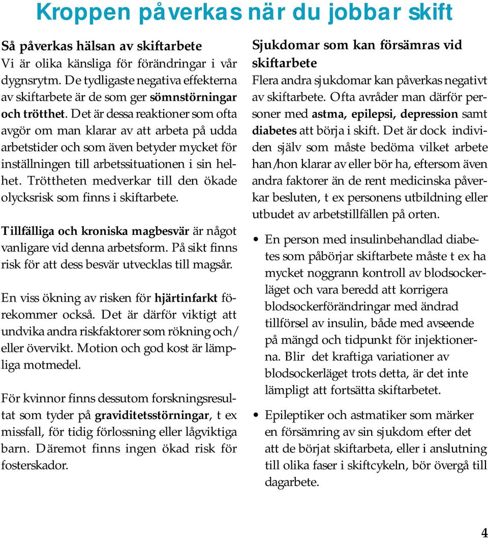 Det är dessa reaktioner som ofta avgör om man klarar av att arbeta på udda arbetstider och som även betyder mycket för inställningen till arbetssituationen i sin helhet.