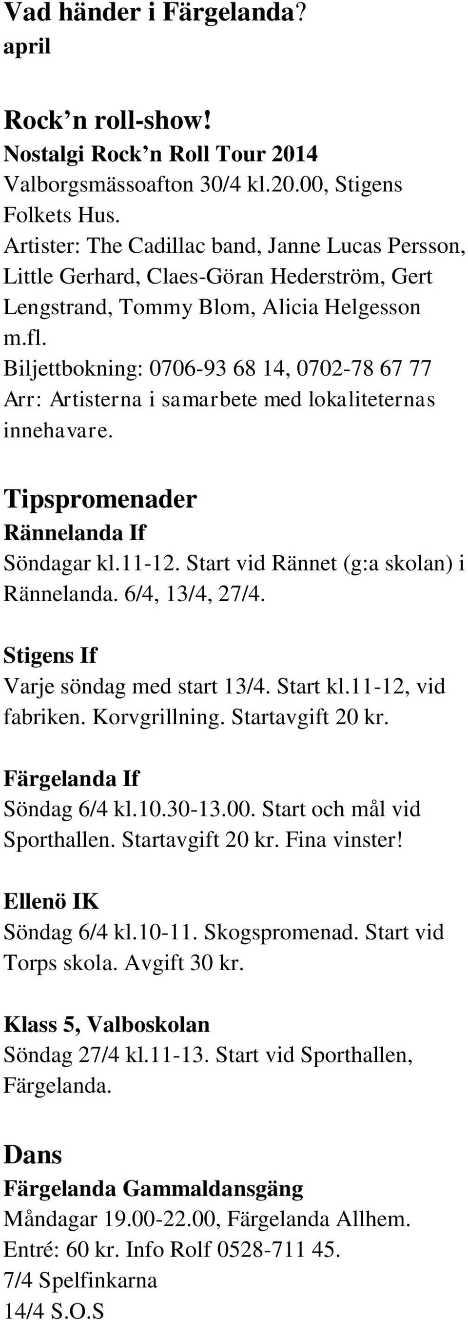 Biljettbokning: 0706-93 68 14, 0702-78 67 77 Arr: Artisterna i samarbete med lokaliteternas innehavare. Tipspromenader Rännelanda If Söndagar kl.11-12. Start vid Rännet (g:a skolan) i Rännelanda.