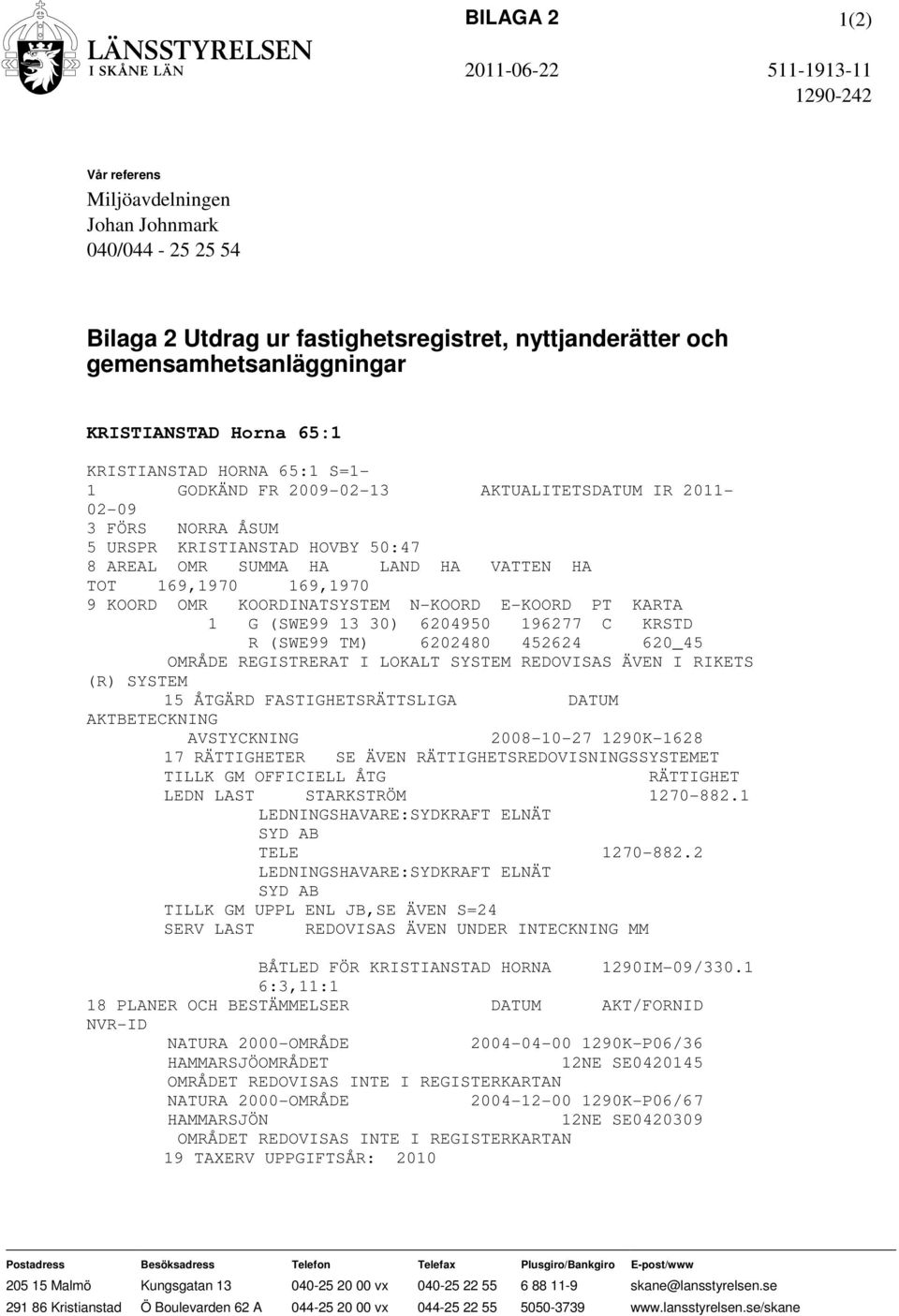 TOT 169,1970 169,1970 9 KOORD OMR KOORDINATSYSTEM N-KOORD E-KOORD PT KARTA 1 G (SWE99 13 30) 6204950 196277 C KRSTD R (SWE99 TM) 6202480 452624 620_45 OMRÅDE REGISTRERAT I LOKALT SYSTEM REDOVISAS