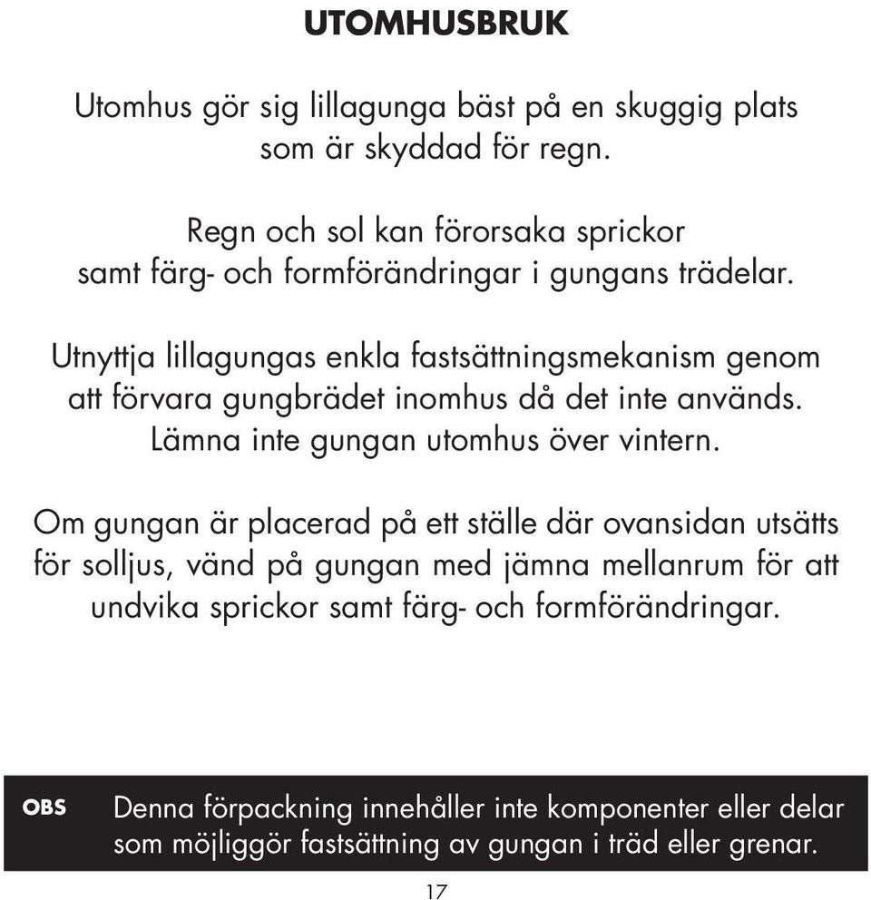 Utnyttja lillagungas enkla fastsättningsmekanism genom att förvara gungbrädet inomhus då det inte används. Lämna inte gungan utomhus över vintern.