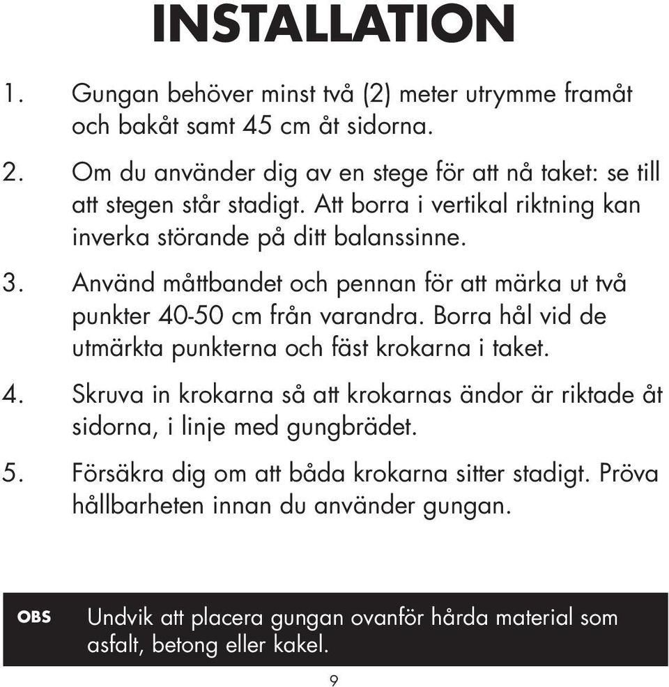 Använd måttbandet och pennan för att märka ut två punkter 40-50 cm från varandra. Borra hål vid de utmärkta punkterna och fäst krokarna i taket. 4. Skruva in krokarna så att krokarnas ändor är riktade åt sidorna, i linje med gungbrädet.