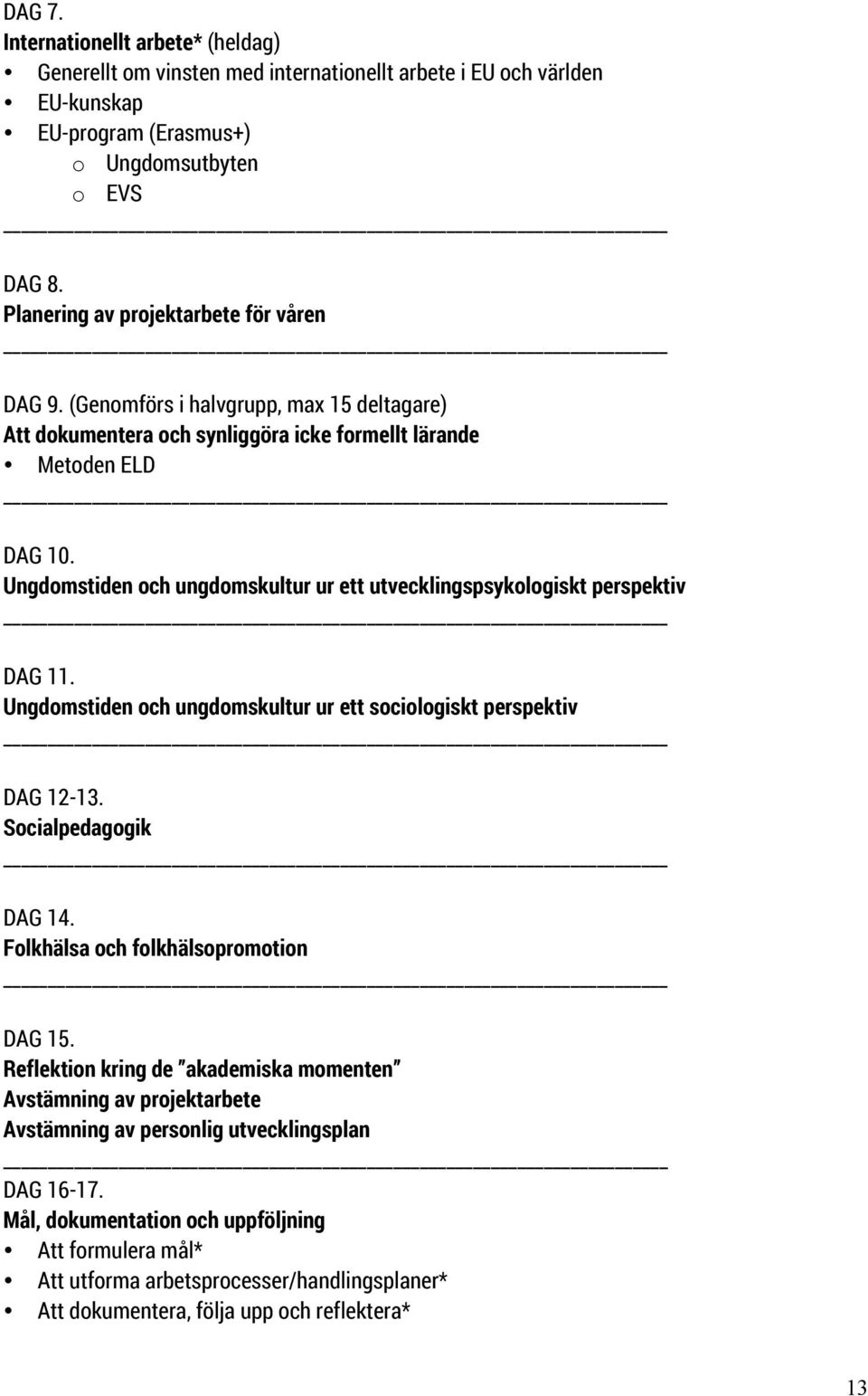 Ungdomstiden och ungdomskultur ur ett utvecklingspsykologiskt perspektiv DAG 11. Ungdomstiden och ungdomskultur ur ett sociologiskt perspektiv DAG 12-13. Socialpedagogik DAG 14.