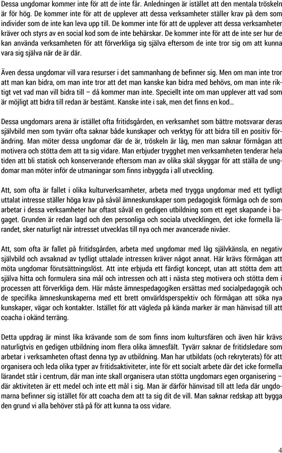 De kommer inte för att de upplever att dessa verksamheter kräver och styrs av en social kod som de inte behärskar.