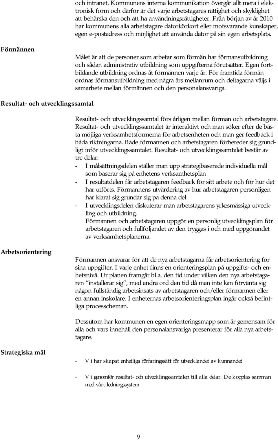 Förmännen Målet är att de personer som arbetar som förmän har förmansutbildning och sådan administrativ utbildning som uppgifterna förutsätter.