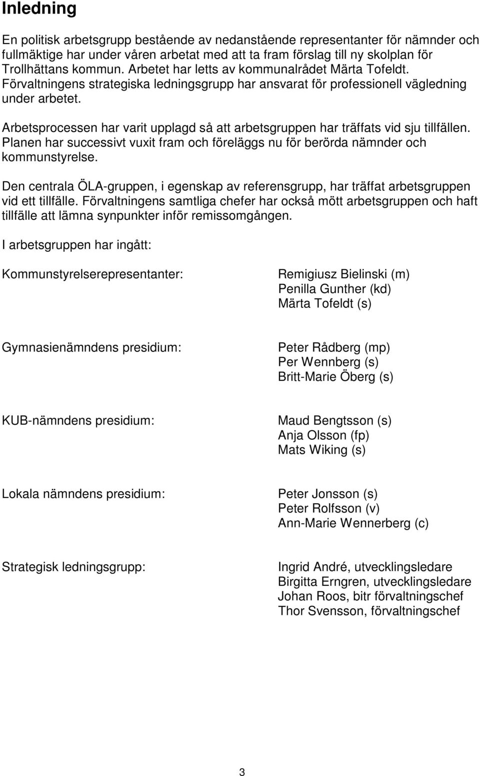 Arbetsprocessen har varit upplagd så att arbetsgruppen har träffats vid sju tillfällen. Planen har successivt vuxit fram och föreläggs nu för berörda nämnder och kommunstyrelse.