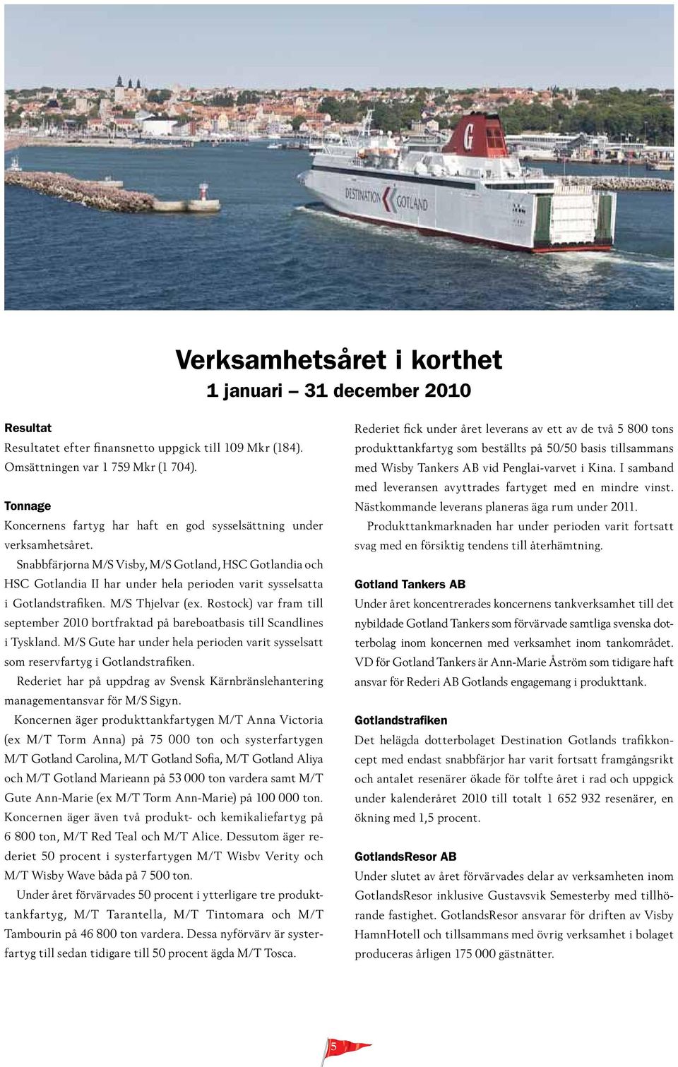 Snabbfärjorna M/S Visby, M/S Gotland, HSC Gotlandia och HSC Gotlandia II har under hela perioden varit sysselsatta i Gotlandstrafiken. M/S Thjelvar (ex.