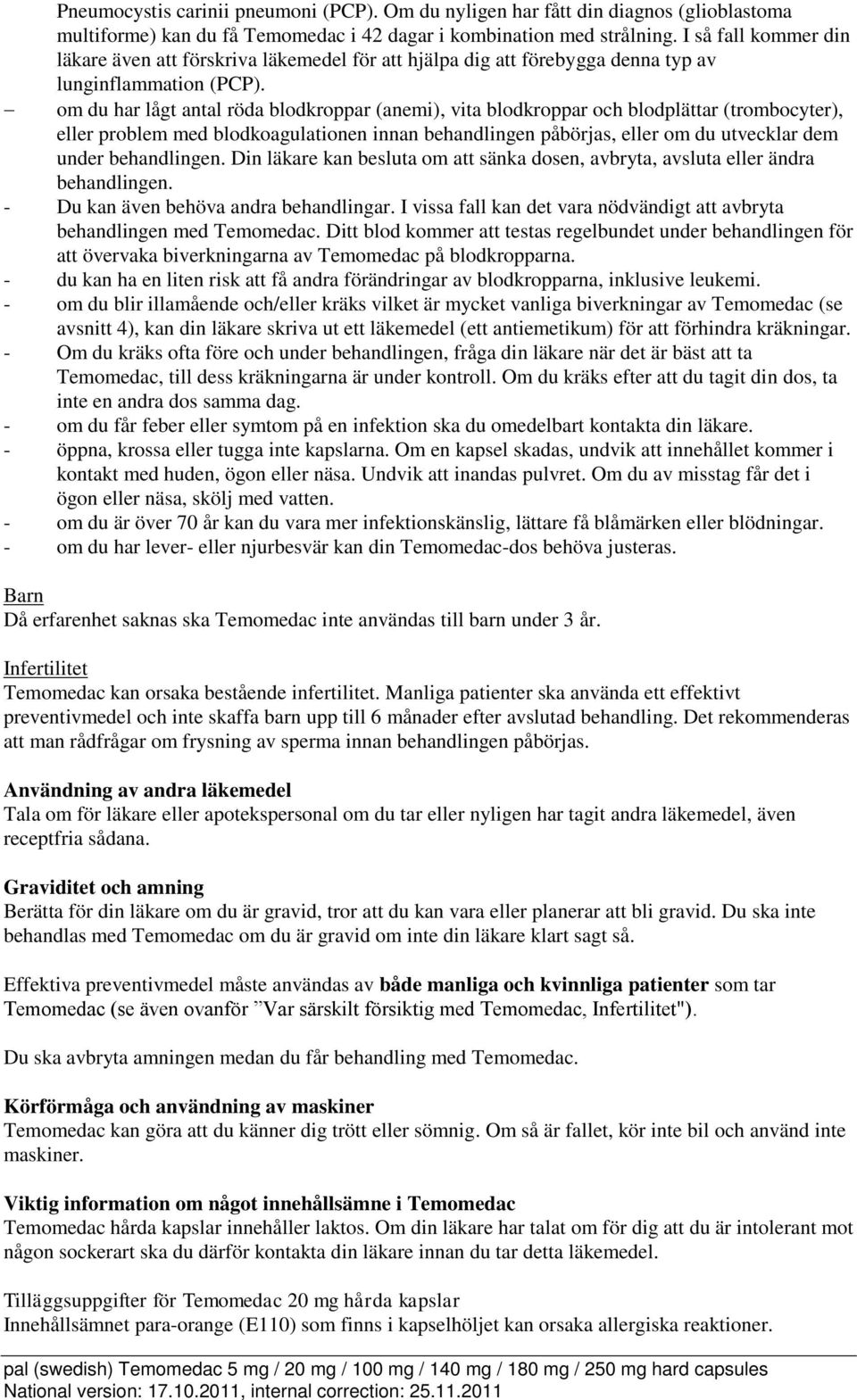 om du har lågt antal röda blodkroppar (anemi), vita blodkroppar och blodplättar (trombocyter), eller problem med blodkoagulationen innan behandlingen påbörjas, eller om du utvecklar dem under