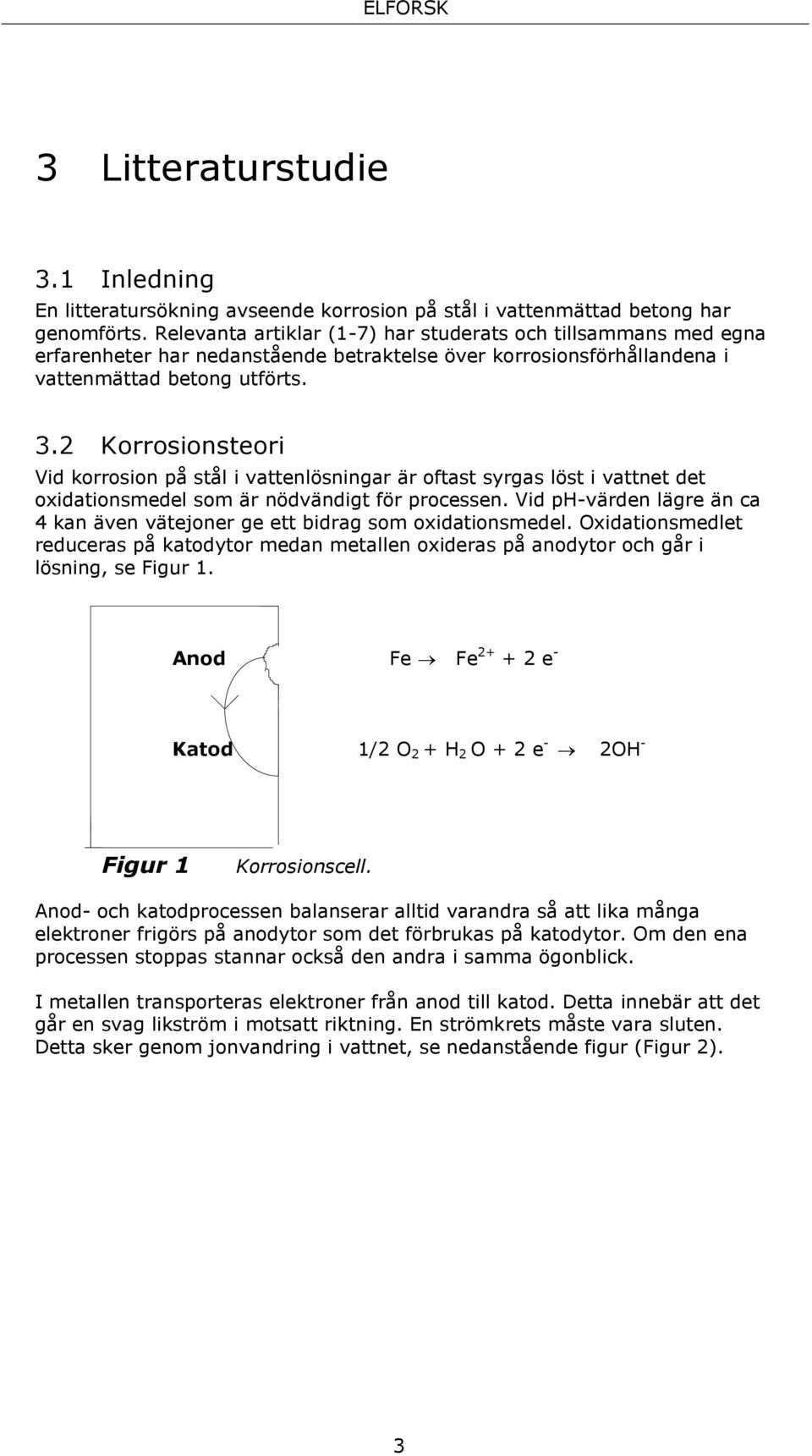 2 Korrosionsteori Vid korrosion på stål i vattenlösningar är oftast syrgas löst i vattnet det oxidationsmedel som är nödvändigt för processen.