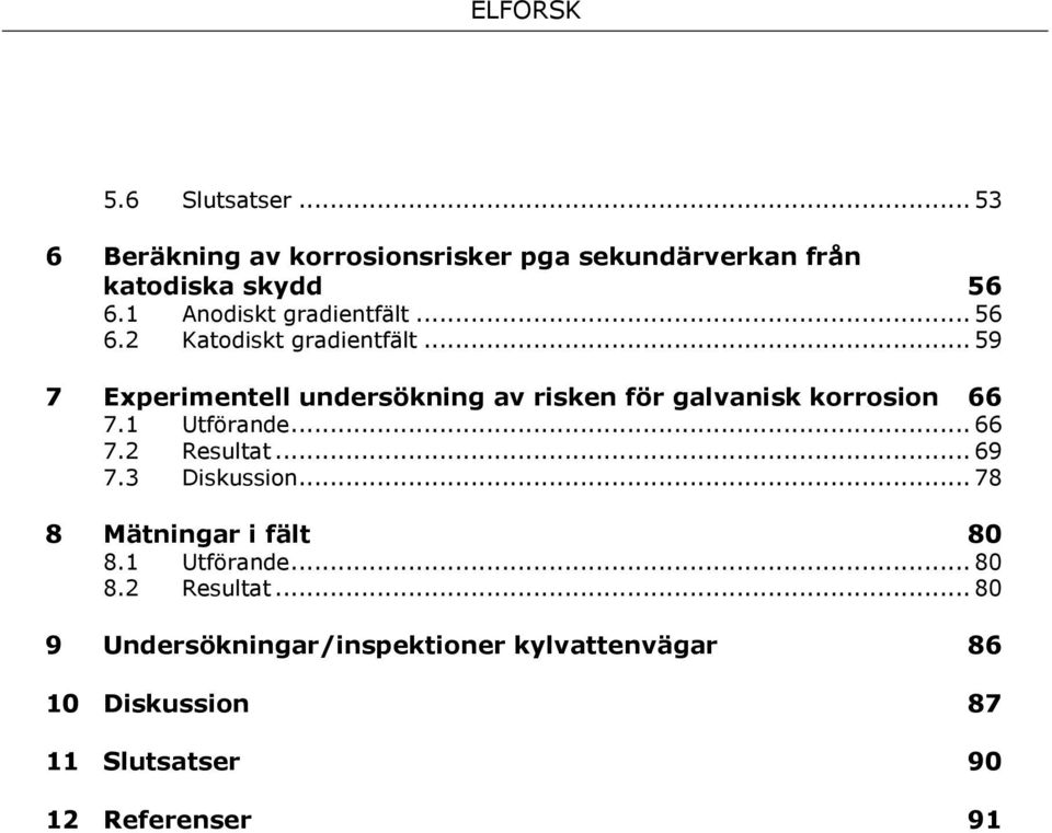 .. 59 7 Experimentell undersökning av risken för galvanisk korrosion 66 7.1 7.2 Utförande... 66 Resultat... 69 7.