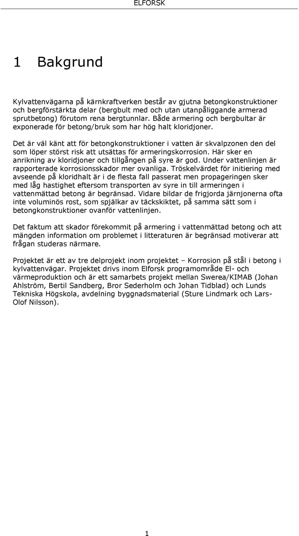 Det är väl känt att för betongkonstruktioner i vatten är skvalpzonen den del som löper störst risk att utsättas för armeringskorrosion.