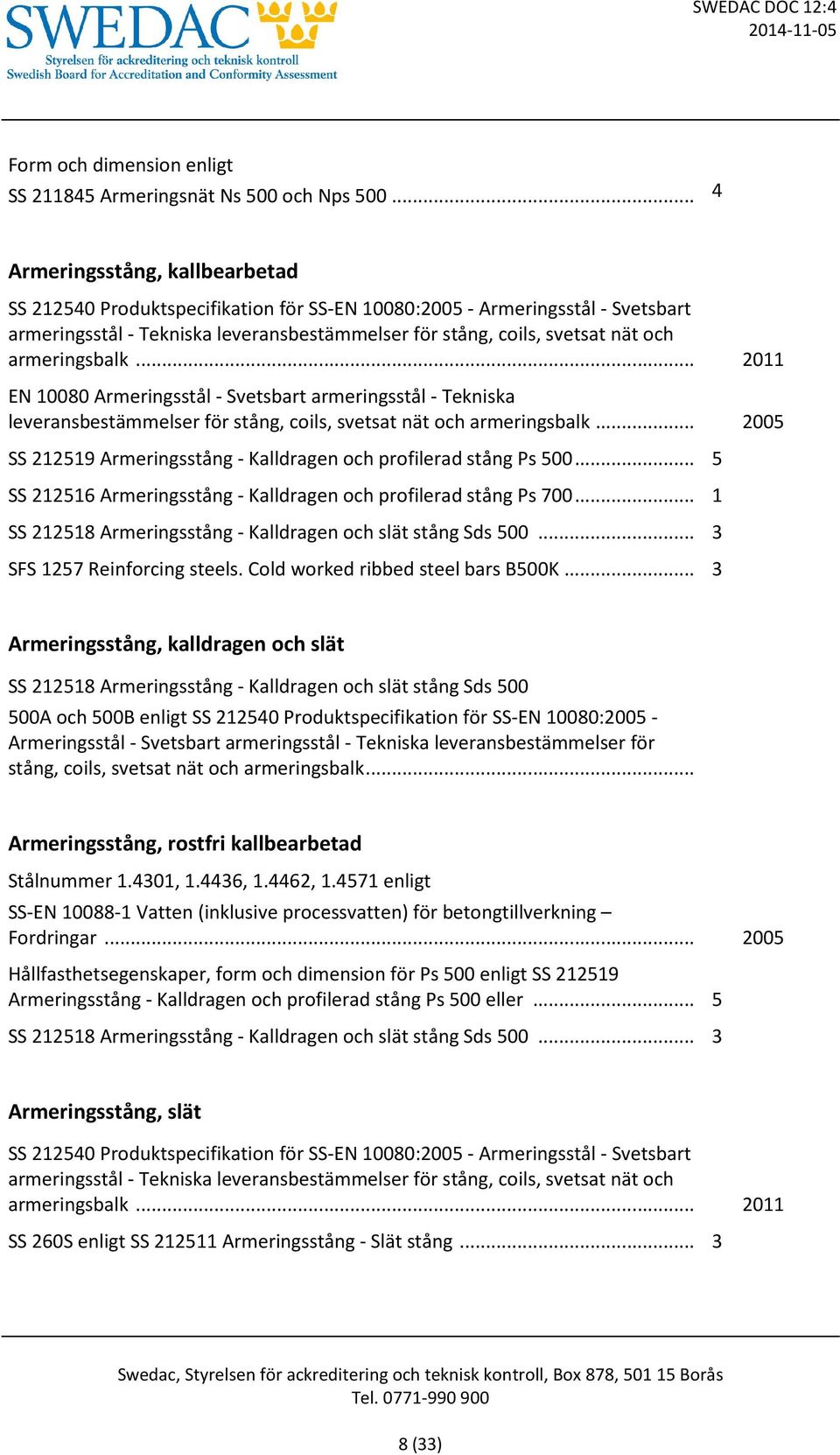 armeringsbalk... 2011 EN 10080 Armeringsstål - Svetsbart armeringsstål - Tekniska leveransbestämmelser för stång, coils, svetsat nät och armeringsbalk.