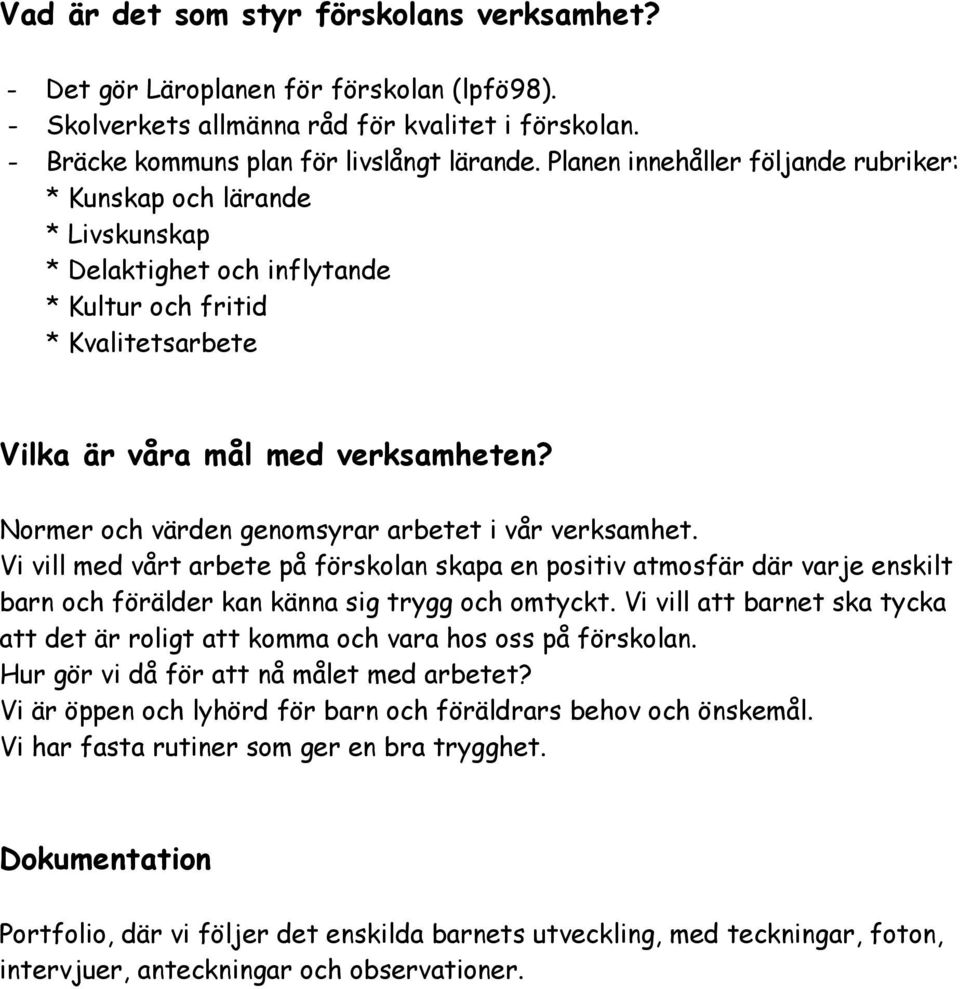 Normer och värden genomsyrar arbetet i vår verksamhet. Vi vill med vårt arbete på förskolan skapa en positiv atmosfär där varje enskilt barn och förälder kan känna sig trygg och omtyckt.