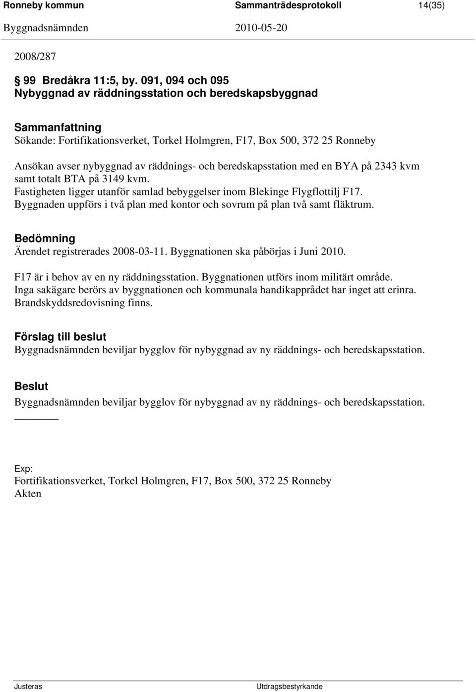 beredskapsstation med en BYA på 2343 kvm samt totalt BTA på 3149 kvm. Fastigheten ligger utanför samlad bebyggelser inom Blekinge Flygflottilj F17.