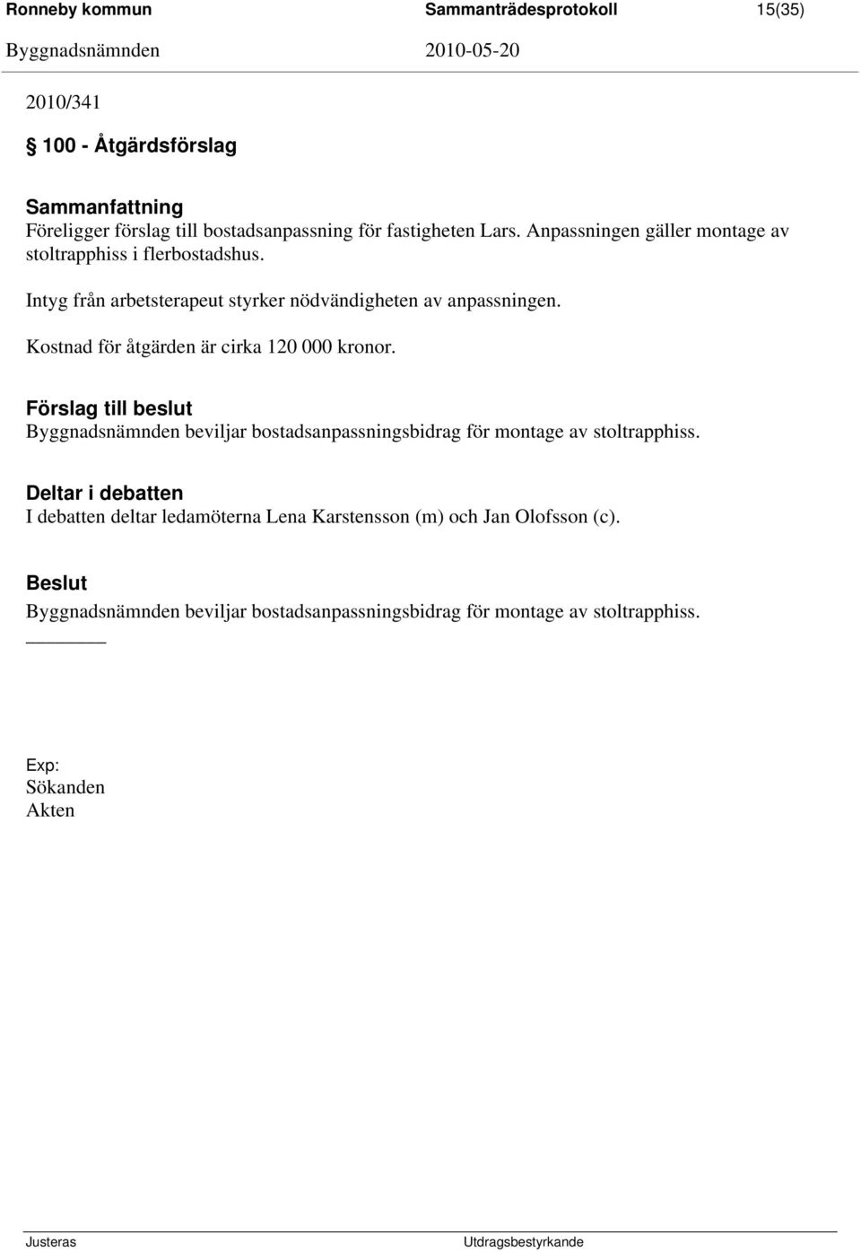 Kostnad för åtgärden är cirka 120 000 kronor. Byggnadsnämnden beviljar bostadsanpassningsbidrag för montage av stoltrapphiss.