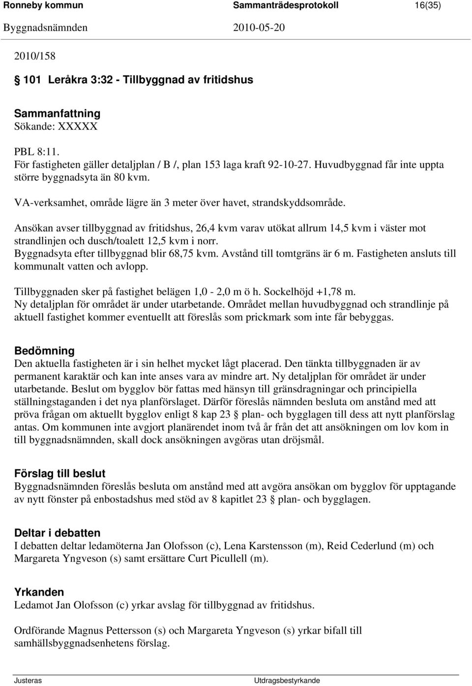 Ansökan avser tillbyggnad av fritidshus, 26,4 kvm varav utökat allrum 14,5 kvm i väster mot strandlinjen och dusch/toalett 12,5 kvm i norr. Byggnadsyta efter tillbyggnad blir 68,75 kvm.