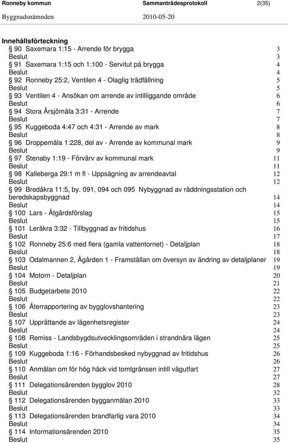 Arrende av kommunal mark 9 9 97 Stenaby 1:19 - Förvärv av kommunal mark 11 11 98 Kalleberga 29:1 m fl - Uppsägning av arrendeavtal 12 12 99 Bredåkra 11:5, by.
