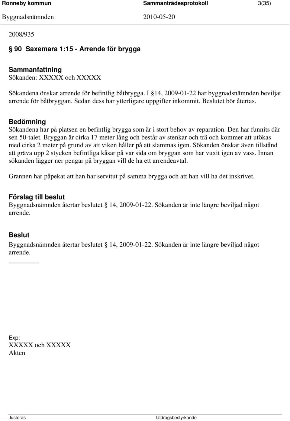 Bedömning Sökandena har på platsen en befintlig brygga som är i stort behov av reparation. Den har funnits där sen 50-talet.