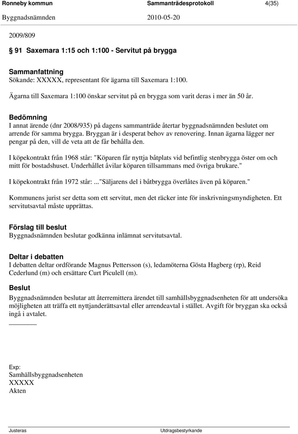 Bedömning I annat ärende (dnr 2008/935) på dagens sammanträde återtar byggnadsnämnden beslutet om arrende för samma brygga. Bryggan är i desperat behov av renovering.