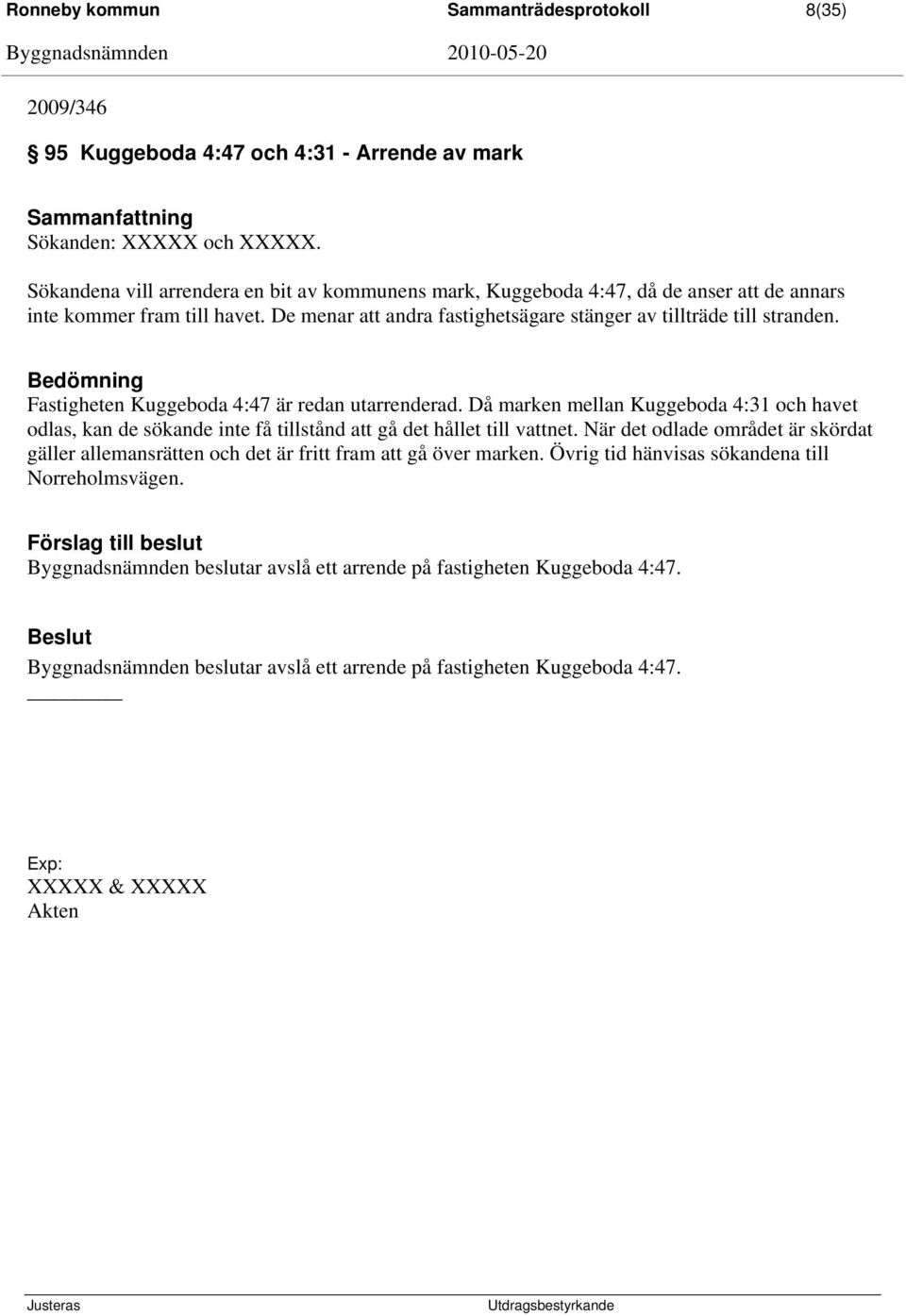 Bedömning Fastigheten Kuggeboda 4:47 är redan utarrenderad. Då marken mellan Kuggeboda 4:31 och havet odlas, kan de sökande inte få tillstånd att gå det hållet till vattnet.