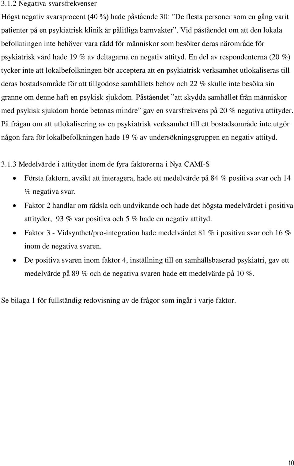 En del av respondenterna (20 %) tycker inte att lokalbefolkningen bör acceptera att en psykiatrisk verksamhet utlokaliseras till deras bostadsområde för att tillgodose samhällets behov och 22 %