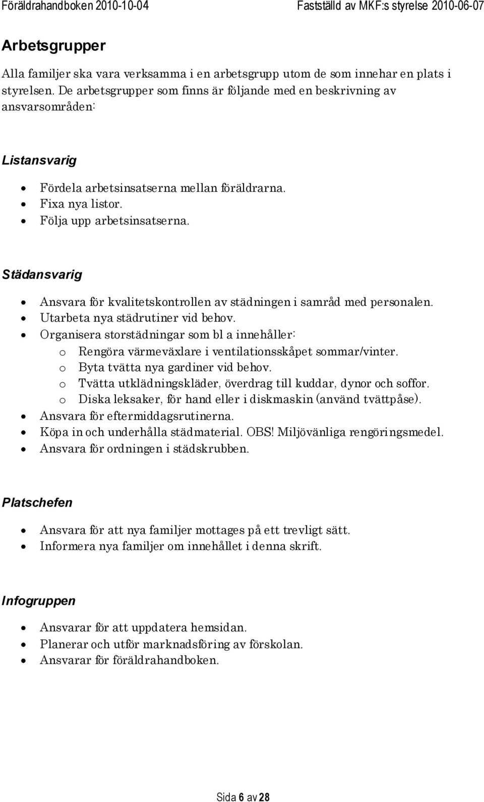 Städansvarig Ansvara för kvalitetskontrollen av städningen i samråd med personalen. Utarbeta nya städrutiner vid behov.