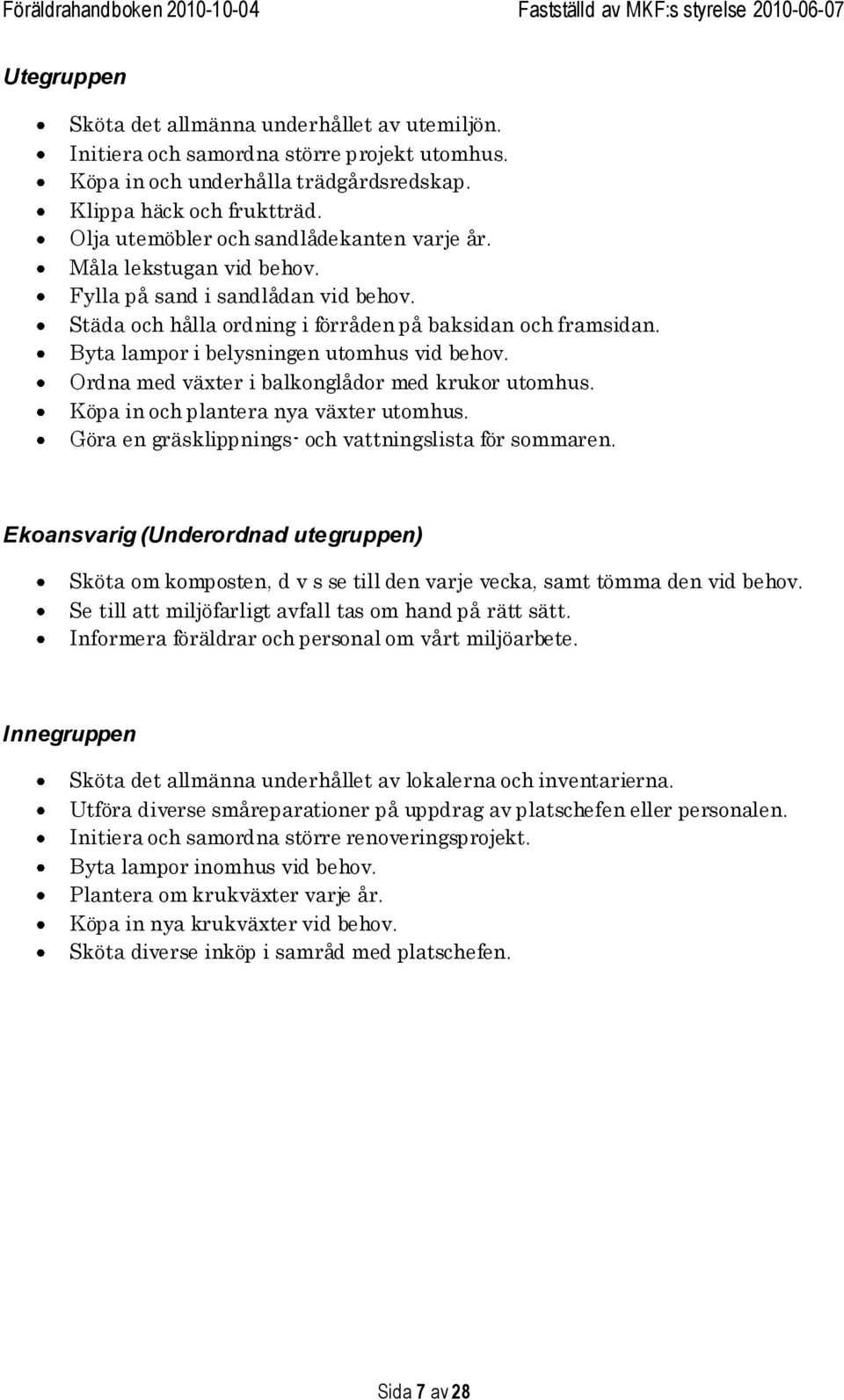 Byta lampor i belysningen utomhus vid behov. Ordna med växter i balkonglådor med krukor utomhus. Köpa in och plantera nya växter utomhus. Göra en gräsklippnings- och vattningslista för sommaren.