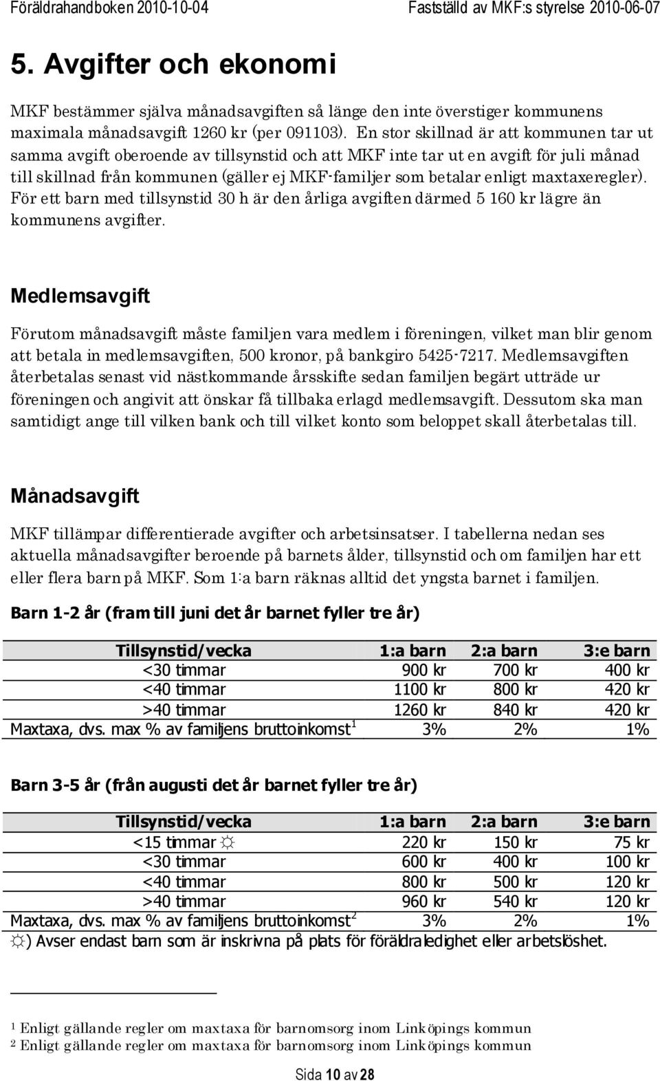 maxtaxeregler). För ett barn med tillsynstid 30 h är den årliga avgiften därmed 5 160 kr lägre än kommunens avgifter.