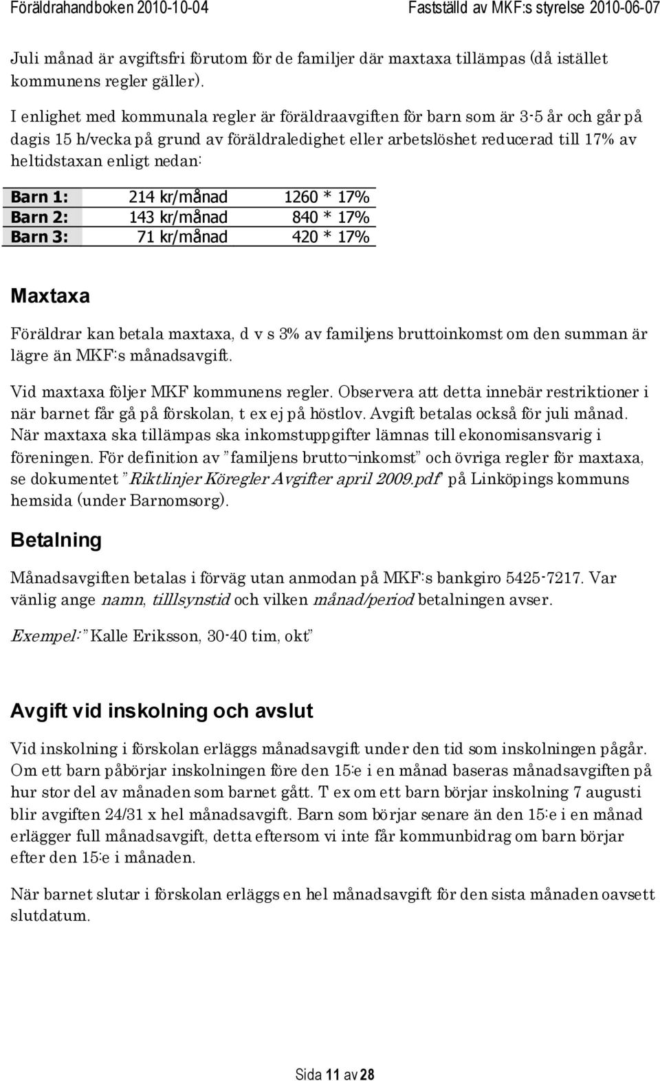 Barn 1: 214 kr/månad 1260 * 17% Barn 2: 143 kr/månad 840 * 17% Barn 3: 71 kr/månad 420 * 17% Maxtaxa Föräldrar kan betala maxtaxa, d v s 3% av familjens bruttoinkomst om den summan är lägre än MKF:s