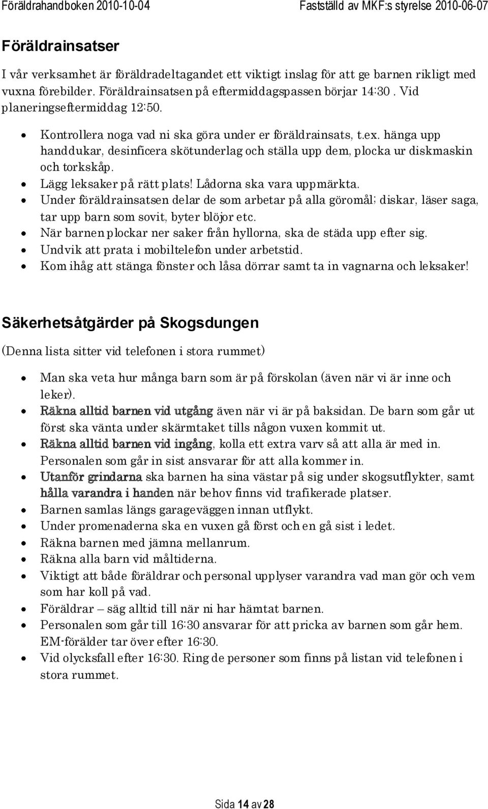 Lägg leksaker på rätt plats! Lådorna ska vara uppmärkta. Under föräldrainsatsen delar de som arbetar på alla göromål; diskar, läser saga, tar upp barn som sovit, byter blöjor etc.