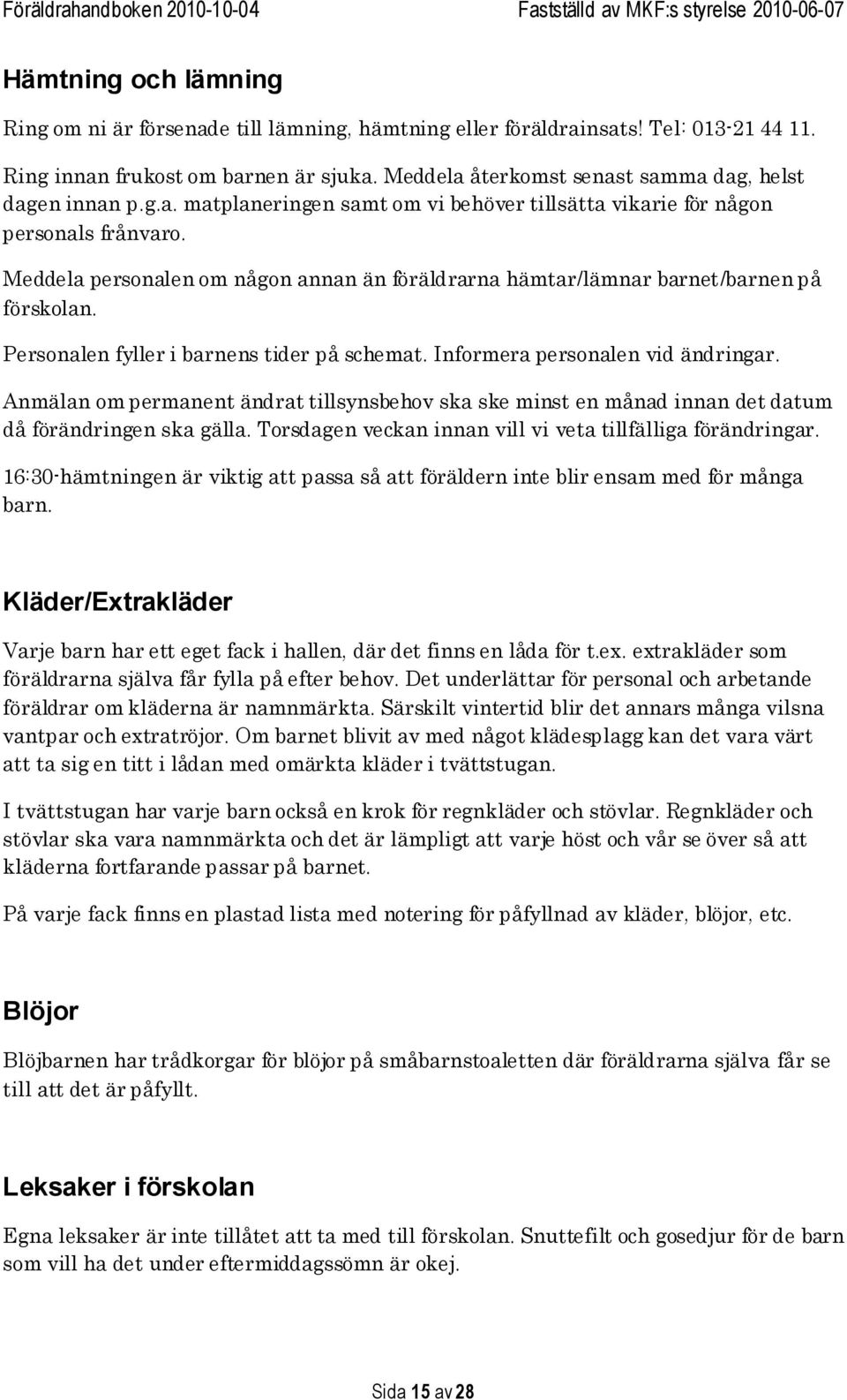 Meddela personalen om någon annan än föräldrarna hämtar/lämnar barnet/barnen på förskolan. Personalen fyller i barnens tider på schemat. Informera personalen vid ändringar.