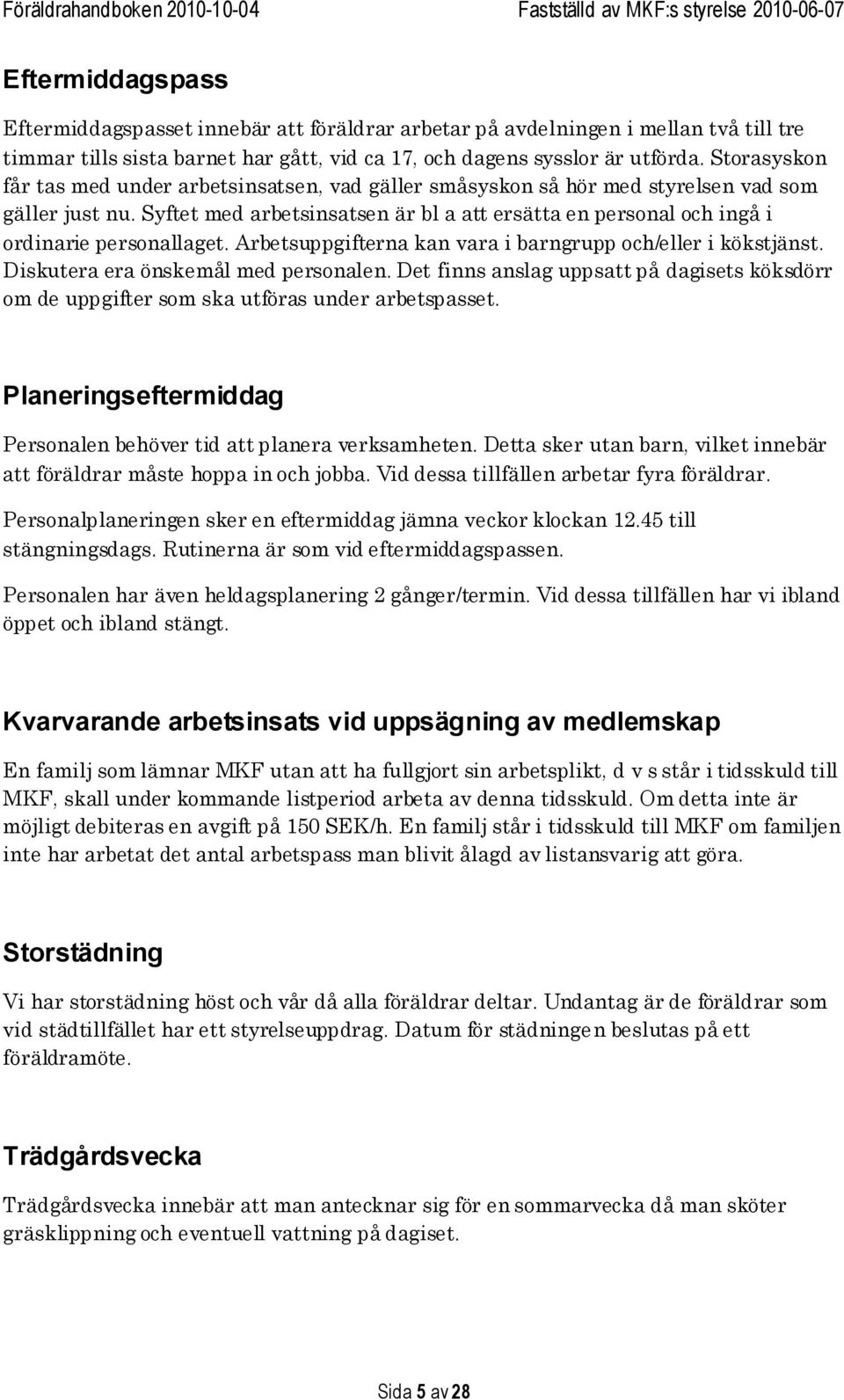 Syftet med arbetsinsatsen är bl a att ersätta en personal och ingå i ordinarie personallaget. Arbetsuppgifterna kan vara i barngrupp och/eller i kökstjänst. Diskutera era önskemål med personalen.